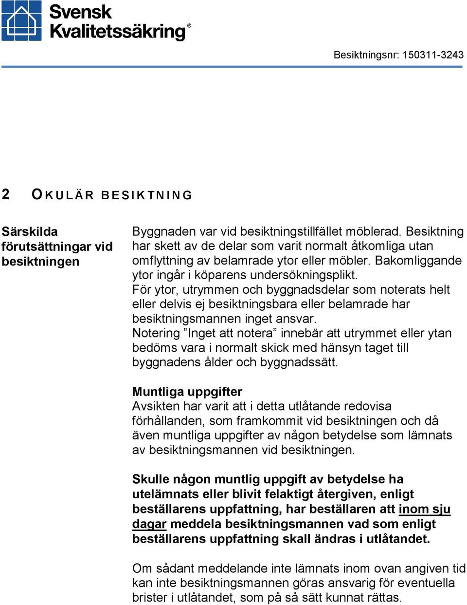 För ytor, utrymmen och byggnadsdelar som noterats helt eller delvis ej besiktningsbara eller belamrade har besiktningsmannen inget ansvar.