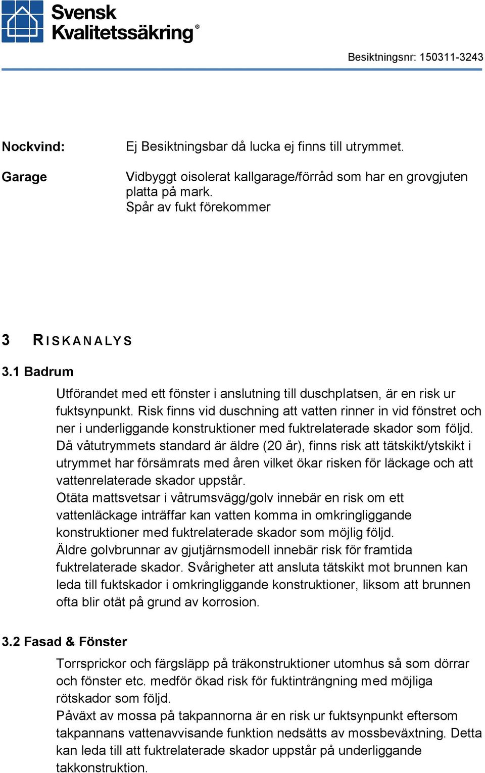 Risk finns vid duschning att vatten rinner in vid fönstret och ner i underliggande konstruktioner med fuktrelaterade skador som följd.