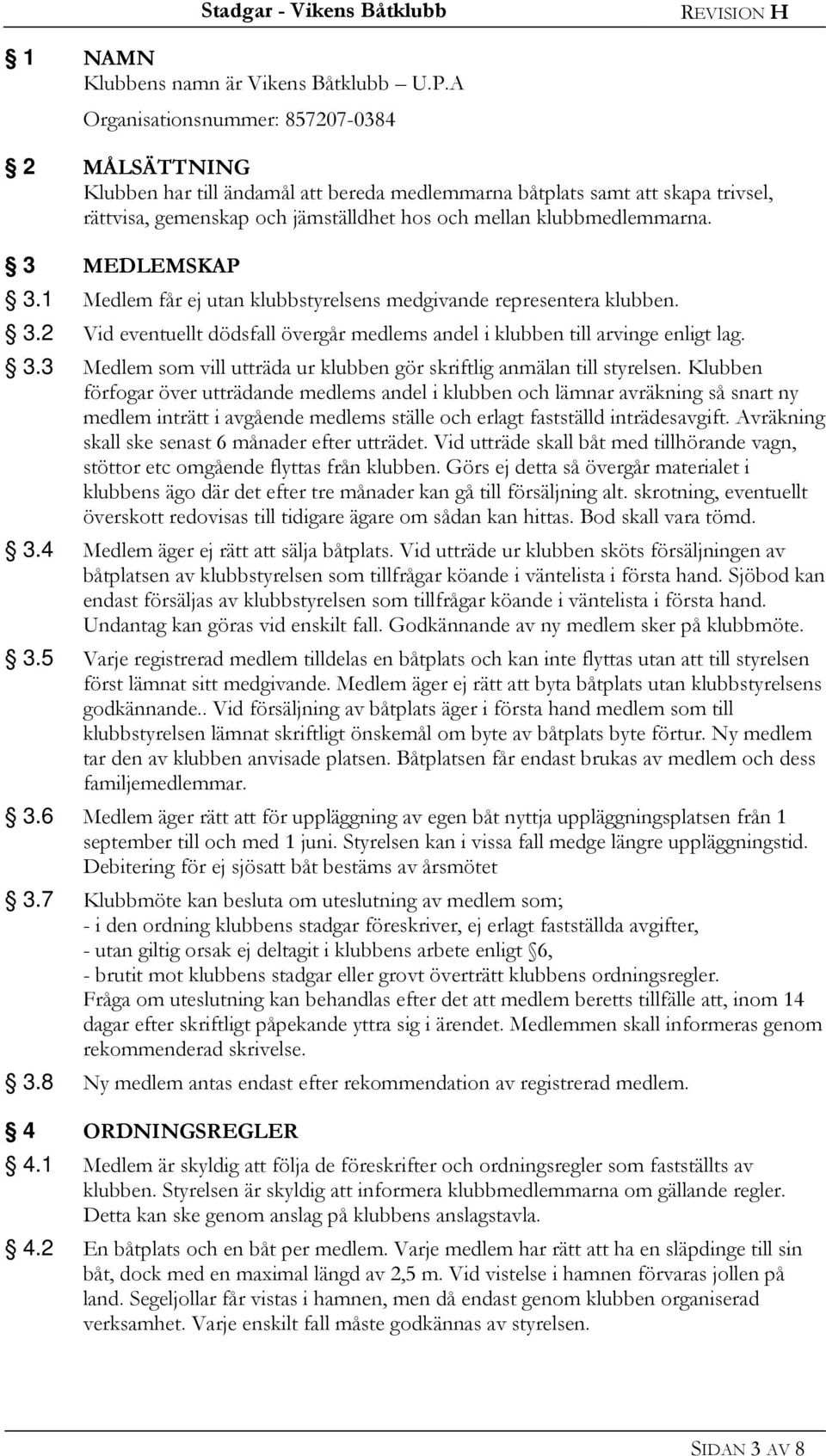 3 MEDLEMSKAP 3.1 Medlem får ej utan klubbstyrelsens medgivande representera klubben. 3.2 Vid eventuellt dödsfall övergår medlems andel i klubben till arvinge enligt lag. 3.3 Medlem som vill utträda ur klubben gör skriftlig anmälan till styrelsen.