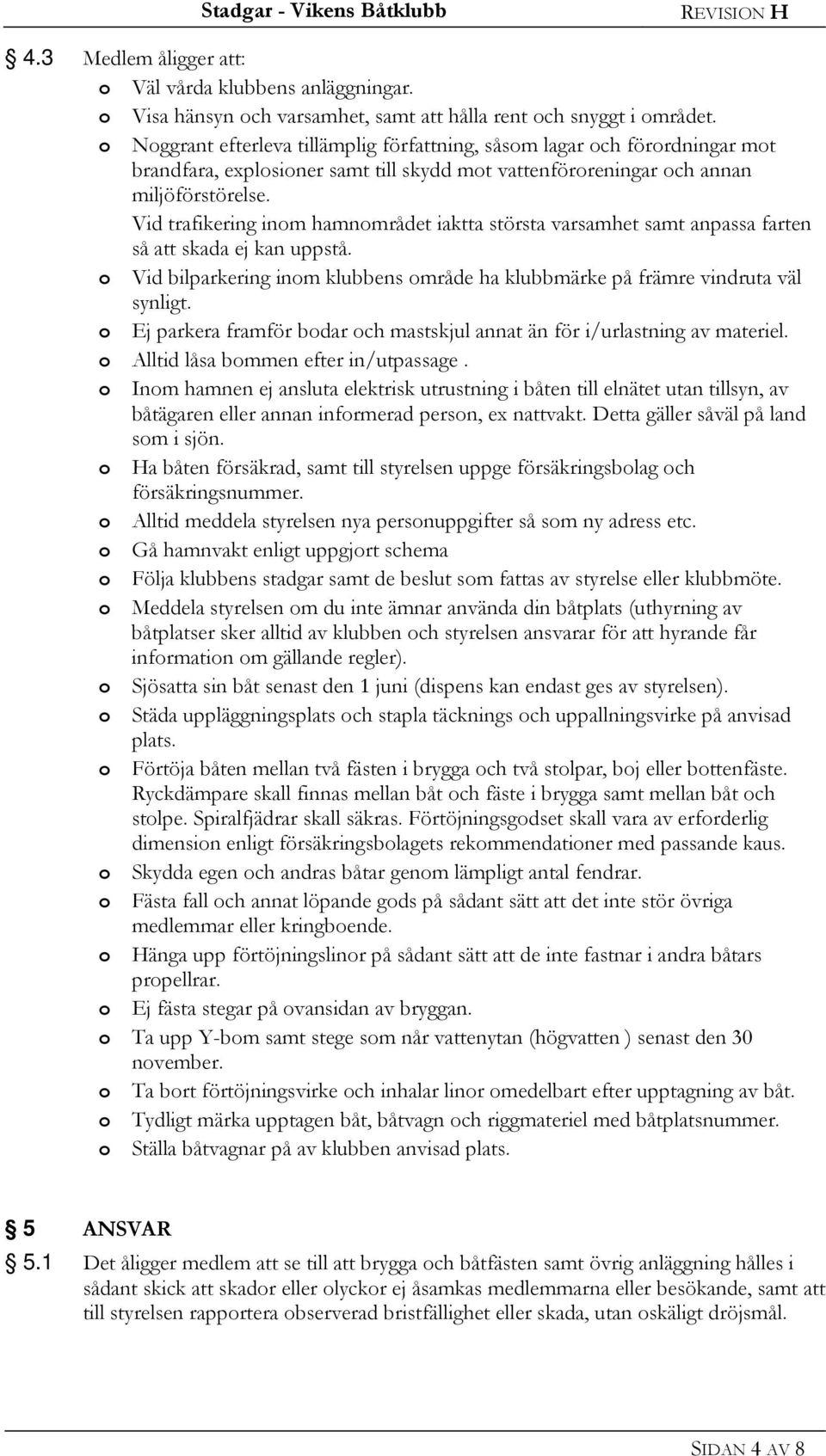 Vid trafikering inom hamnområdet iaktta största varsamhet samt anpassa farten så att skada ej kan uppstå. o Vid bilparkering inom klubbens område ha klubbmärke på främre vindruta väl synligt.