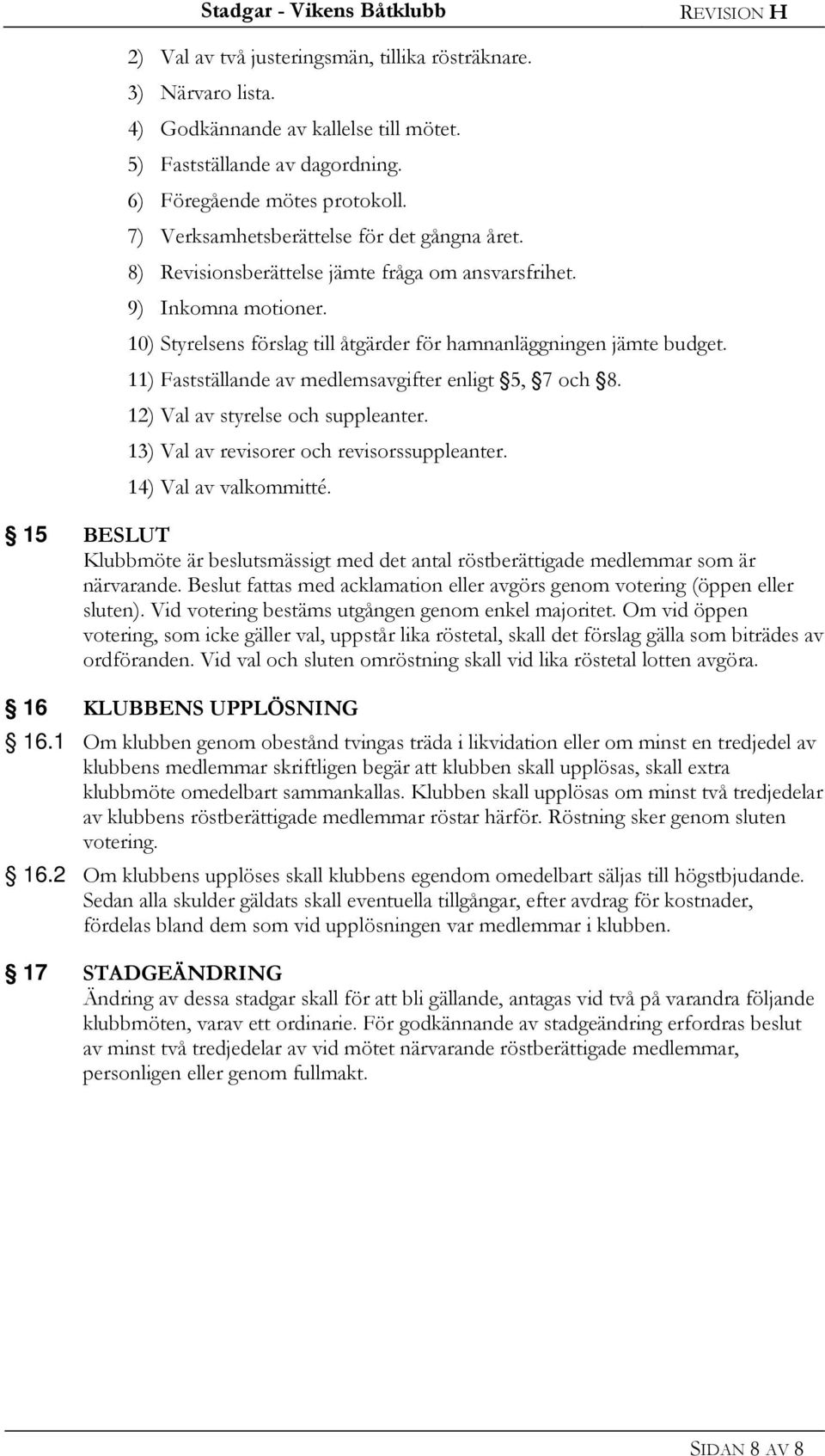 11) Fastställande av medlemsavgifter enligt 5, 7 och 8. 12) Val av styrelse och suppleanter. 13) Val av revisorer och revisorssuppleanter. 14) Val av valkommitté.