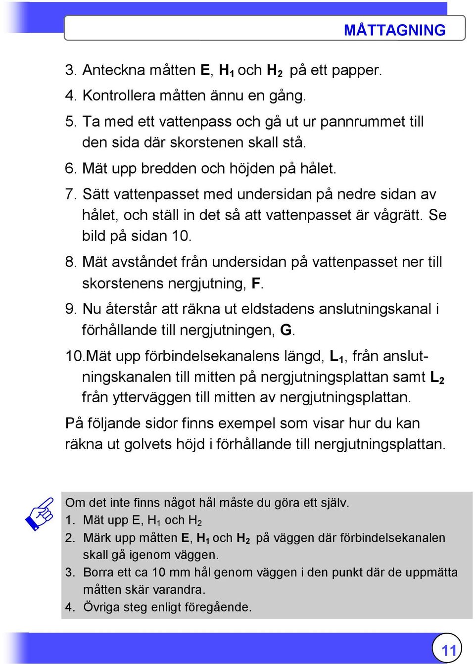 Mät avståndet från undersidan på vattenpasset ner till skorstenens nergjutning, F. 9. Nu återstår att räkna ut eldstadens anslutningskanal i förhållande till nergjutningen, G. 10.