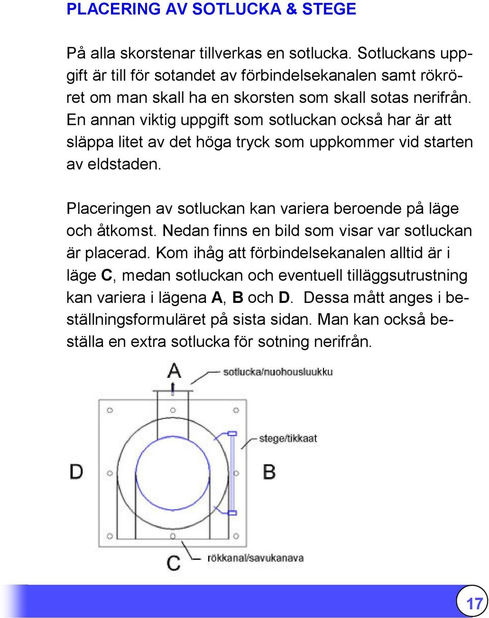 En annan viktig uppgift som sotluckan också har är att släppa litet av det höga tryck som uppkommer vid starten av eldstaden.