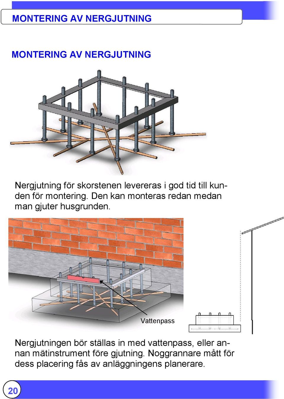 Den kan monteras redan medan man gjuter husgrunden.