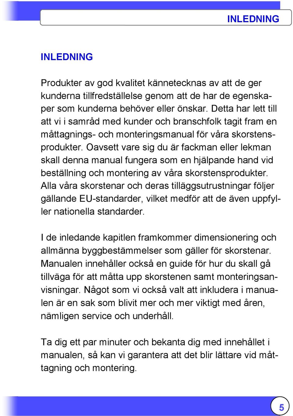 Oavsett vare sig du är fackman eller lekman skall denna manual fungera som en hjälpande hand vid beställning och montering av våra skorstensprodukter.