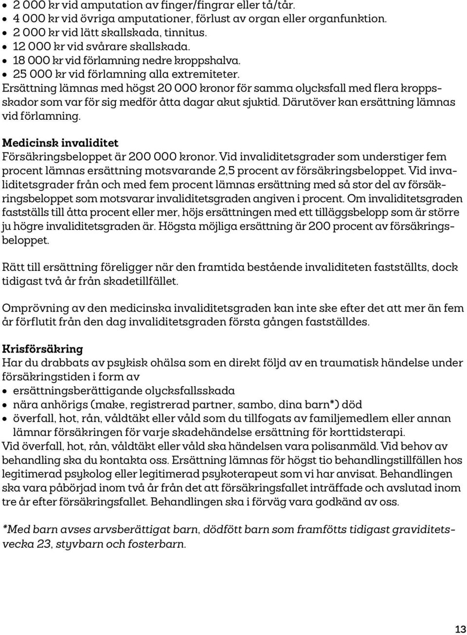 Ersättning lämnas med högst 20 000 kronor för samma olycksfall med flera kroppsskador som var för sig medför åtta dagar akut sjuktid. Därutöver kan ersättning lämnas vid förlamning.