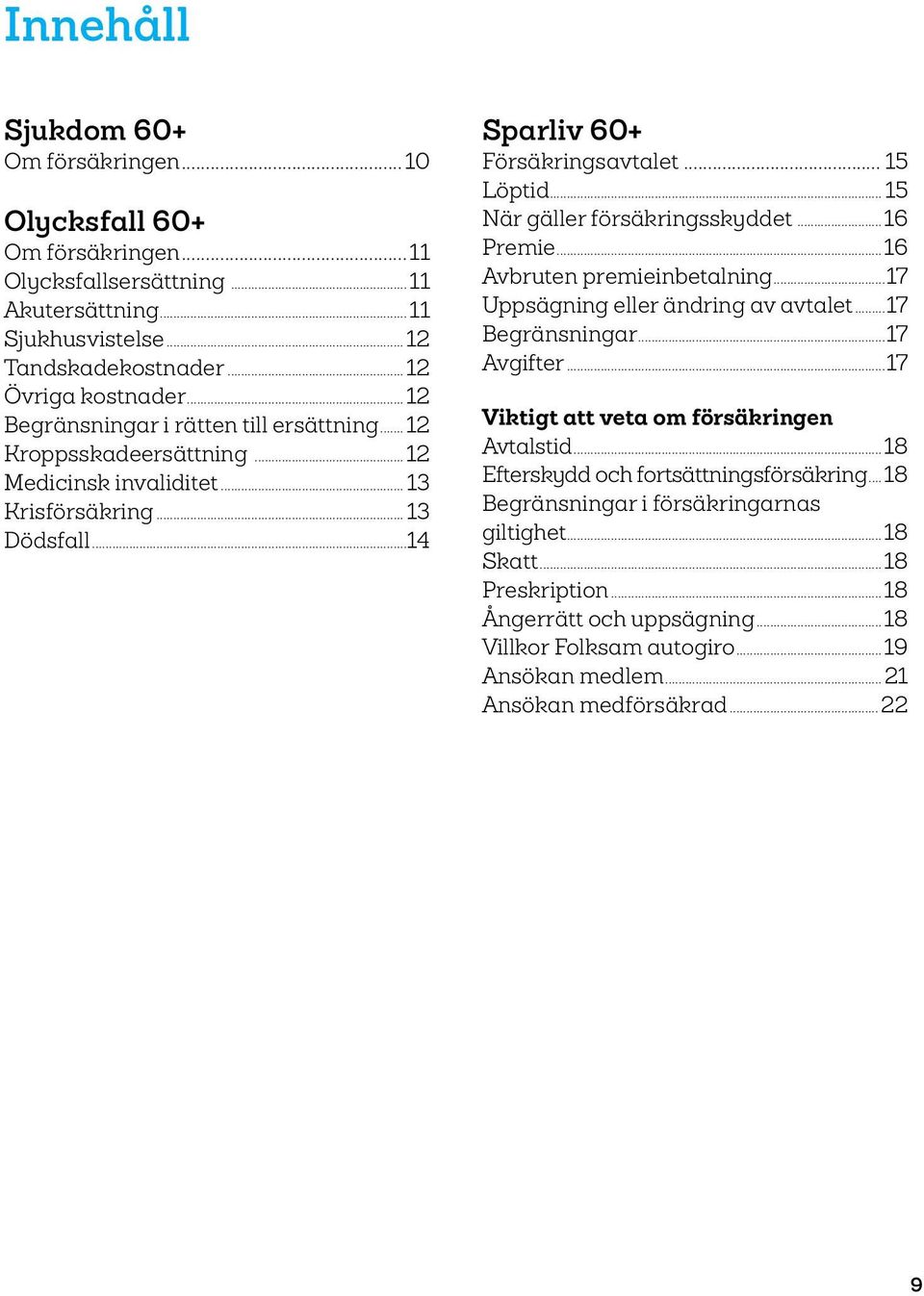 .. 15 När gäller försäkringsskyddet...16 Premie...16 Avbruten premieinbetalning...17 Uppsägning eller ändring av avtalet...17 Begränsningar...17 Avgifter...17 Viktigt att veta om försäkringen Avtalstid.