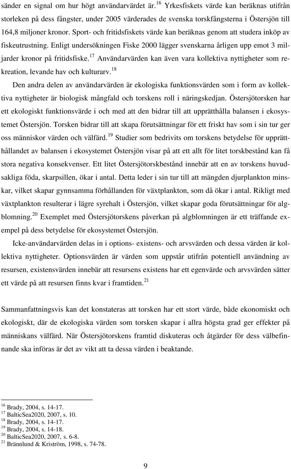 Sport- och fritidsfiskets värde kan beräknas genom att studera inköp av fiskeutrustning. Enligt undersökningen Fiske 2000 lägger svenskarna årligen upp emot 3 miljarder kronor på fritidsfiske.