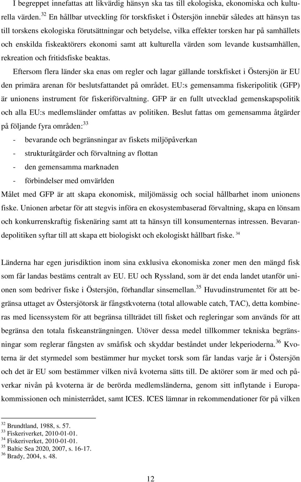 fiskeaktörers ekonomi samt att kulturella värden som levande kustsamhällen, rekreation och fritidsfiske beaktas.