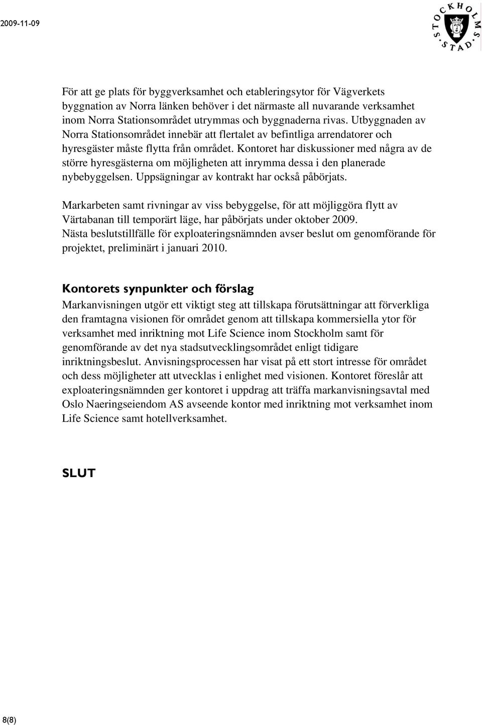 Kontoret har diskussioner med några av de större hyresgästerna om möjligheten att inrymma dessa i den planerade nybebyggelsen. Uppsägningar av kontrakt har också påbörjats.