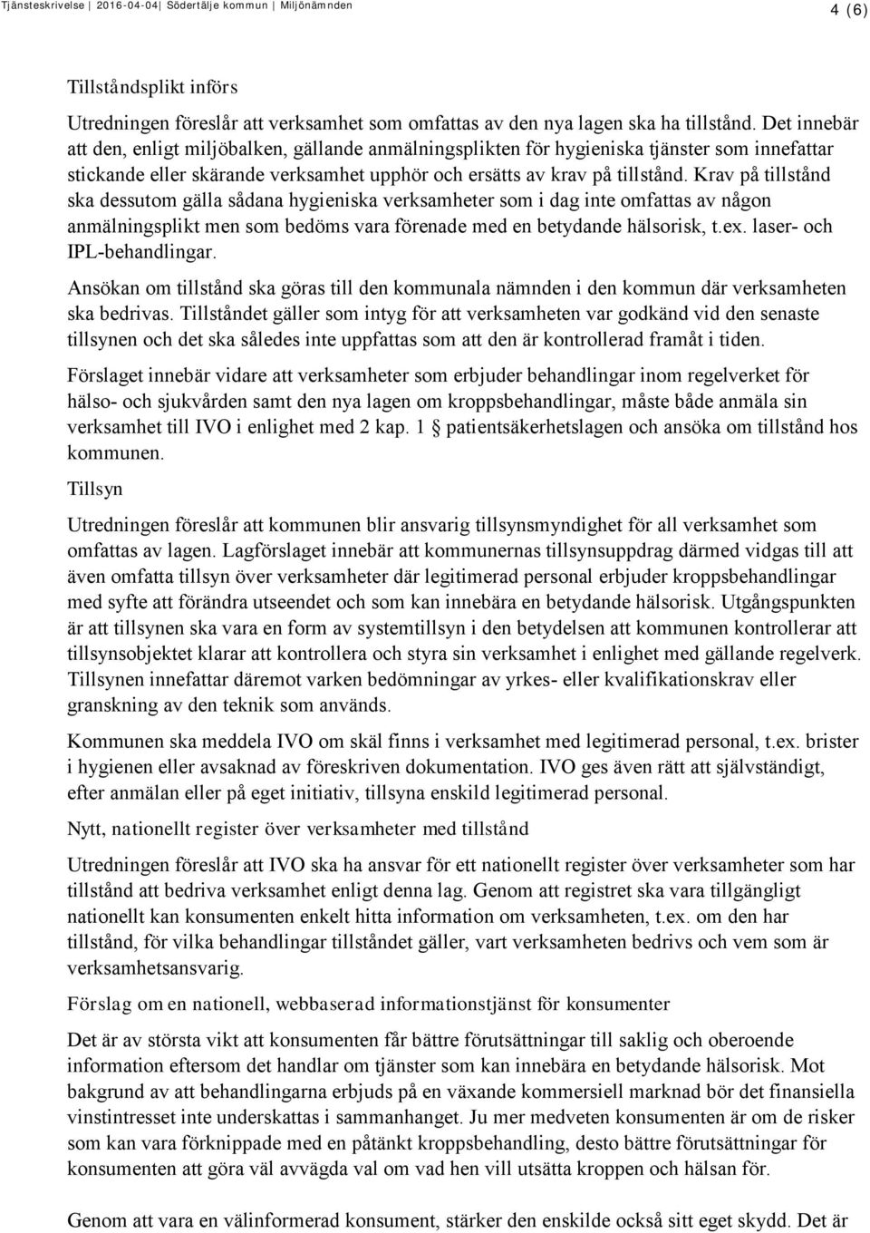 Krav på tillstånd ska dessutom gälla sådana hygieniska verksamheter som i dag inte omfattas av någon anmälningsplikt men som bedöms vara förenade med en betydande hälsorisk, t.ex.