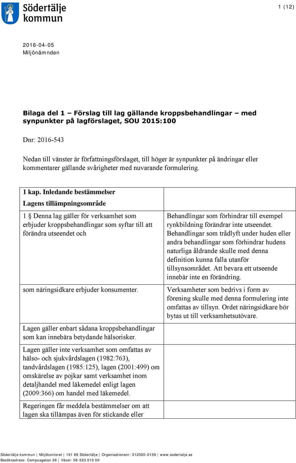 Inledande bestämmelser Lagens tillämpningsområde 1 Denna lag gäller för verksamhet som erbjuder kroppsbehandlingar som syftar till att förändra utseendet och som näringsidkare erbjuder konsumenter.