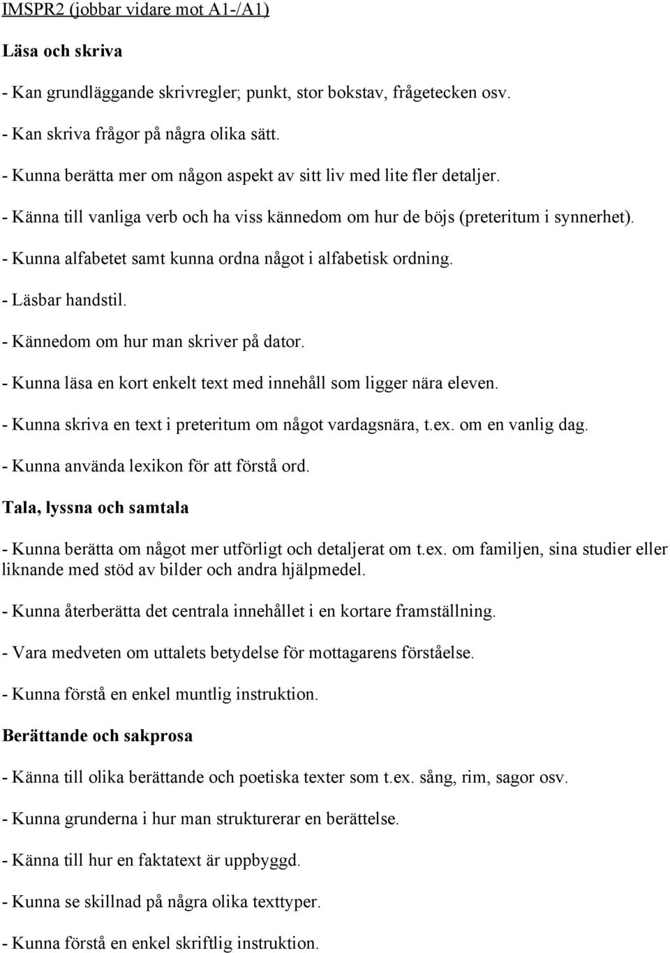 - Kunna alfabetet samt kunna ordna något i alfabetisk ordning. - Läsbar handstil. - Kännedom om hur man skriver på dator. - Kunna läsa en kort enkelt text med innehåll som ligger nära eleven.