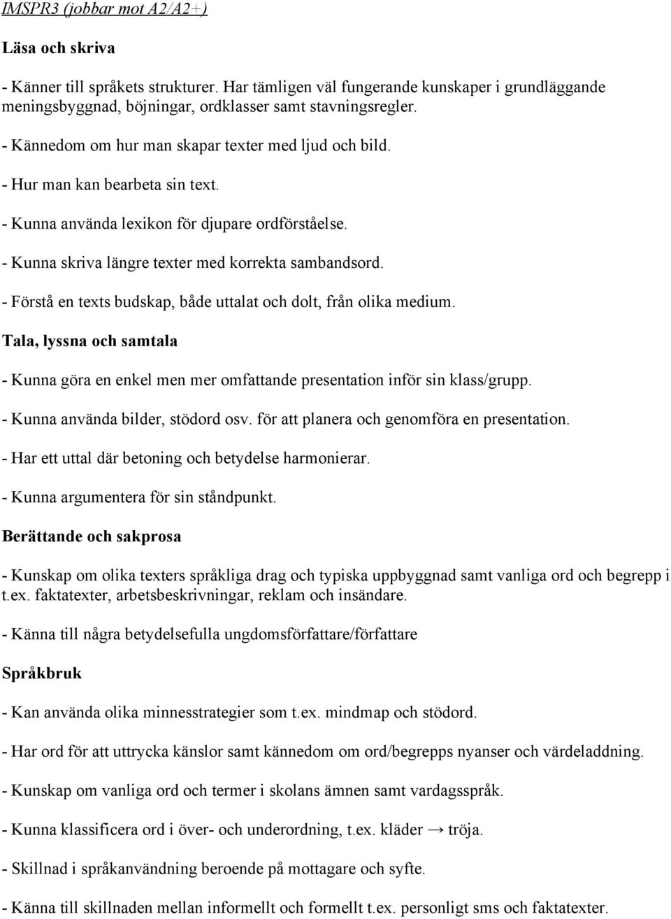 - Förstå en texts budskap, både uttalat och dolt, från olika medium. - Kunna göra en enkel men mer omfattande presentation inför sin klass/grupp. - Kunna använda bilder, stödord osv.