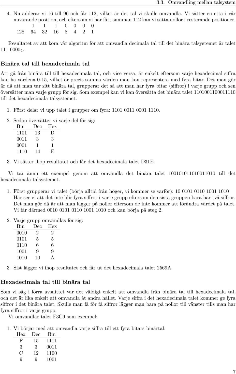 1 1 1 0 0 0 0 128 64 32 16 8 4 2 1 Resultatet av att köra vår algoritm för att omvandla decimala tal till det binära talsystemet är talet 111 0000 2.