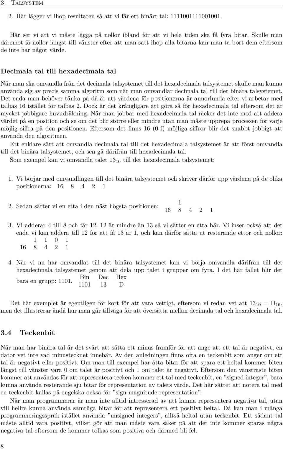 Decimala tal till hexadecimala tal När man ska omvandla från det decimala talsystemet till det hexadecimala talsystemet skulle man kunna använda sig av precis samma algoritm som när man omvandlar