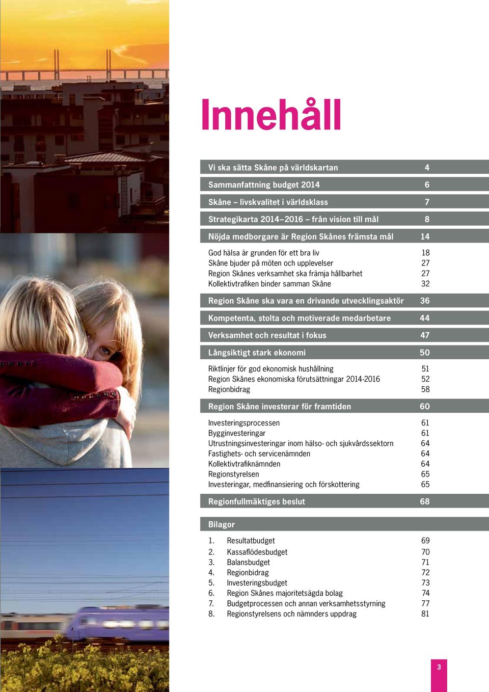 vara en drivande utvecklingsaktör 36 Kompetenta, stolta och motiverade medarbetare 44 Verksamhet och resultat i fokus 47 Långsiktigt stark ekonomi 50 Riktlinjer för god ekonomisk hushållning 51