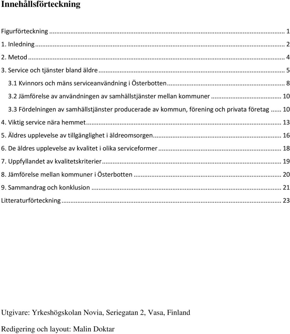 Viktig service nära hemmet... 13 5. Äldres upplevelse av tillgänglighet i äldreomsorgen... 16 6. De äldres upplevelse av kvalitet i olika serviceformer... 18 7.