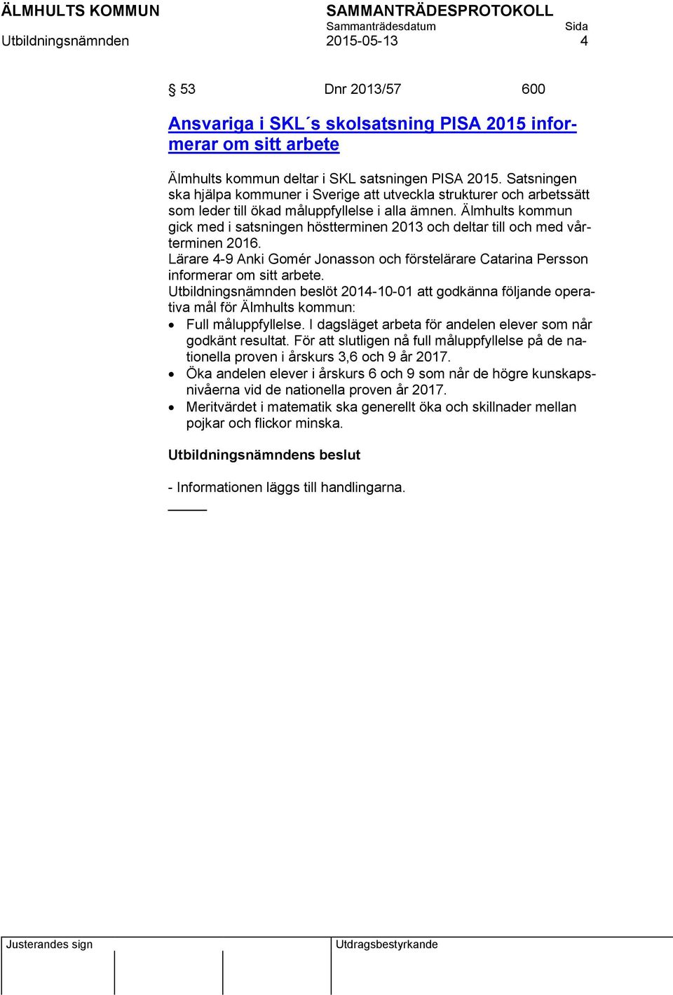 Älmhults kommun gick med i satsningen höstterminen 2013 och deltar till och med vårterminen 2016. Lärare 4-9 Anki Gomér Jonasson och förstelärare Catarina Persson informerar om sitt arbete.