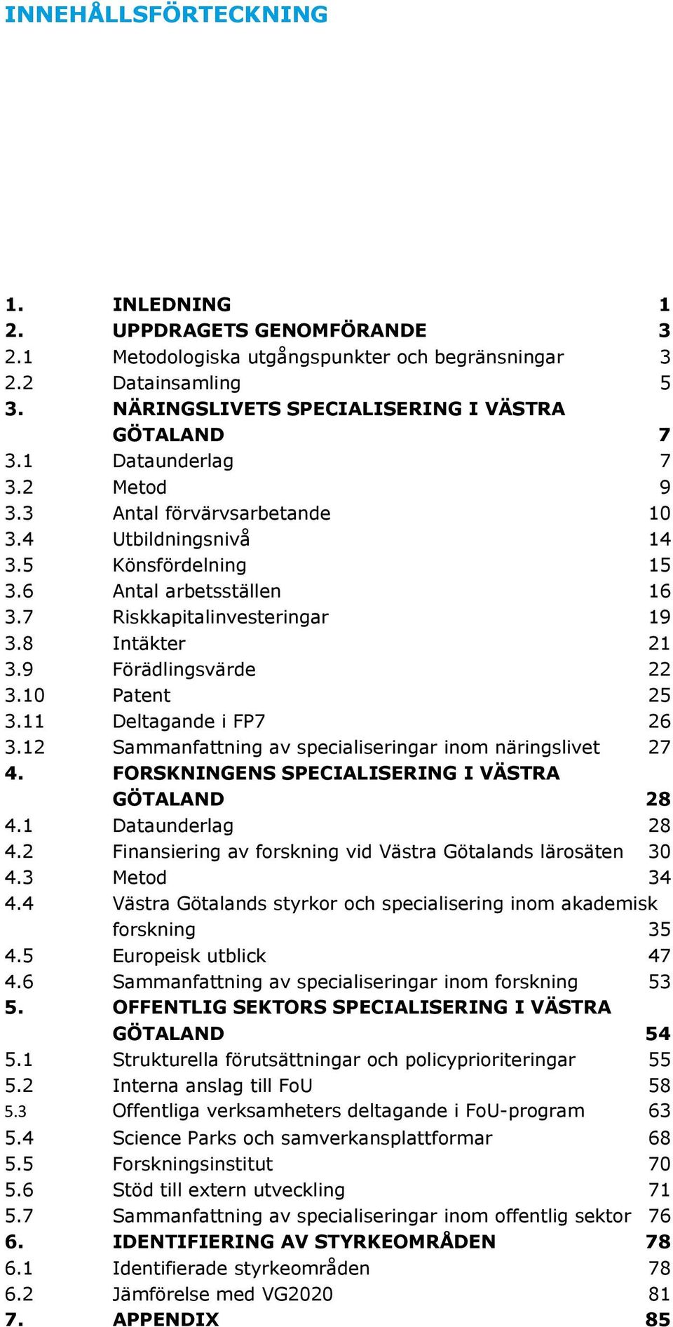 9 Förädlingsvärde 22 3.10 Patent 25 3.11 Deltagande i FP7 26 3.12 Sammanfattning av specialiseringar inom näringslivet 27 4. FORSKNINGENS SPECIALISERING I VÄSTRA GÖTALAND 28 4.1 Dataunderlag 28 4.