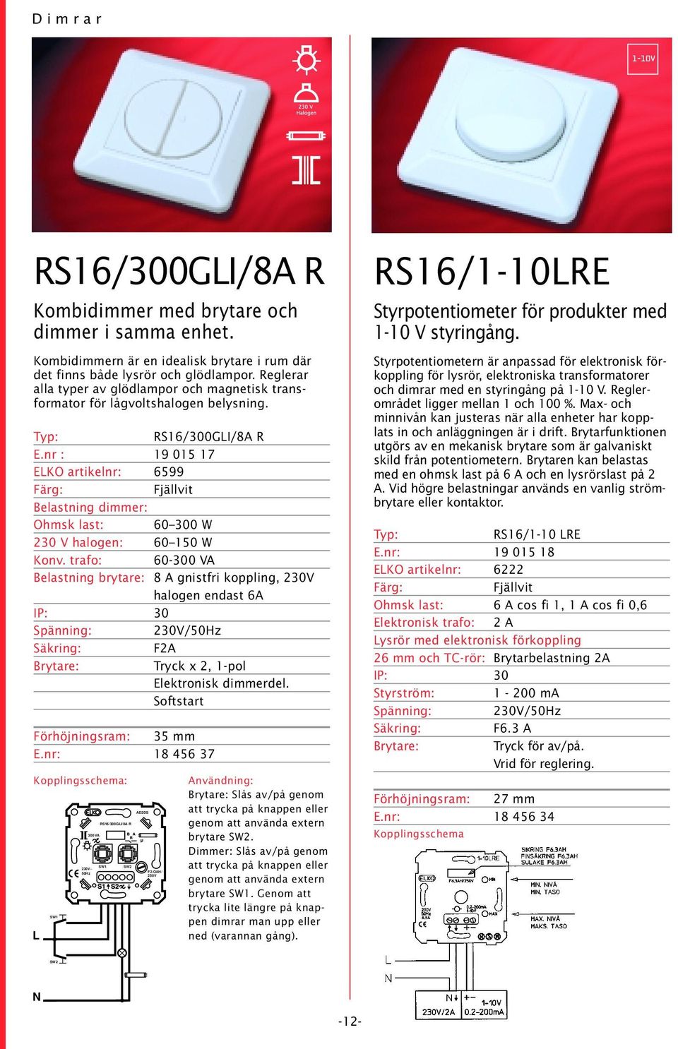 nr : 19 015 17 ELKO artikelnr: 6599 Belastning dimmer: Ohmsk last: 60 300 W 230 V halogen: 60 150 W Konv.