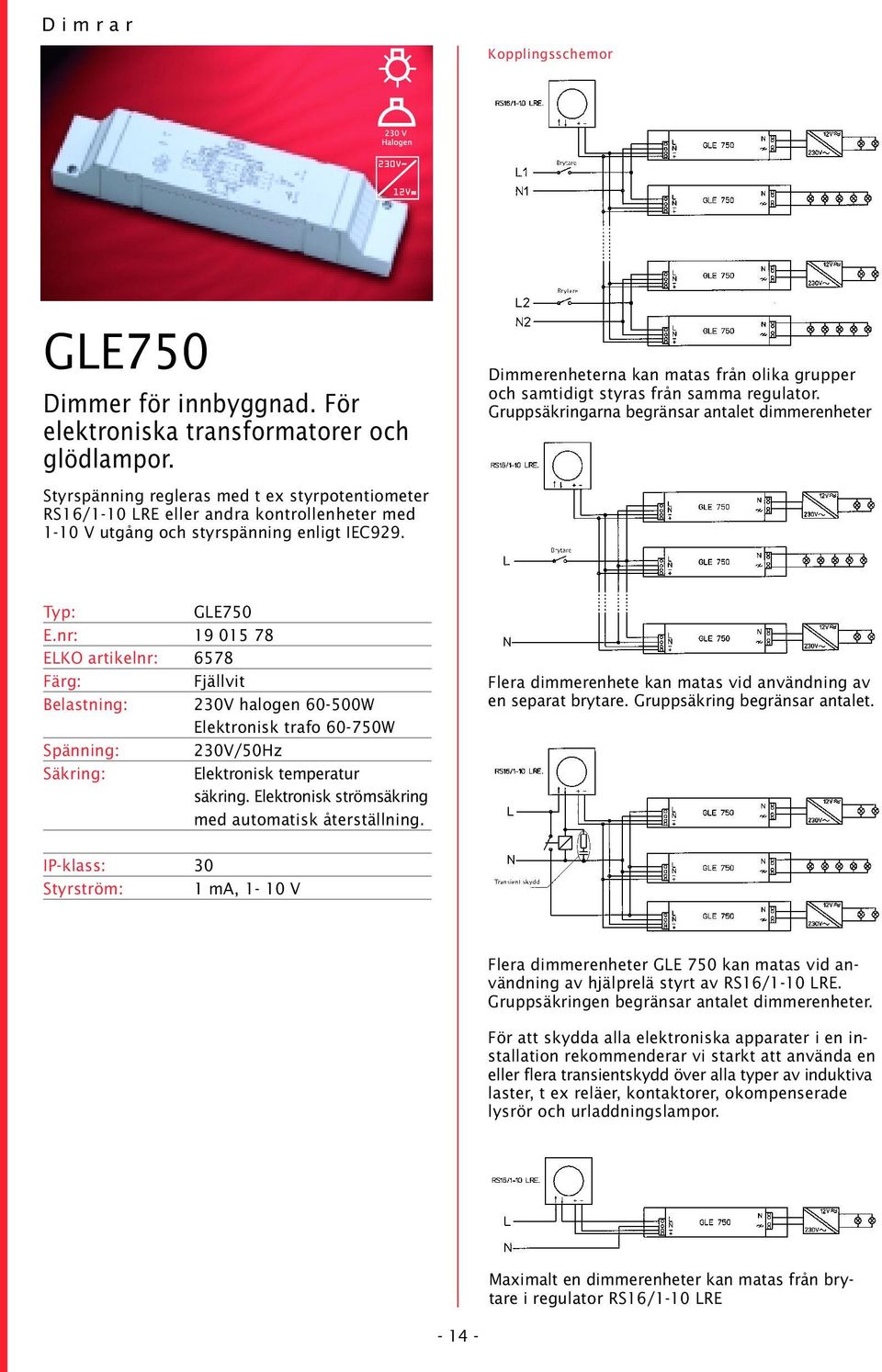 nr: 19 015 78 ELKO artikelnr: 6578 Belastning: 230V halogen 60-500W Elektronisk trafo 60-750W Spänning: 230V/50Hz Elektronisk temperatur säkring. Elektronisk strömsäkring med automatisk återställning.