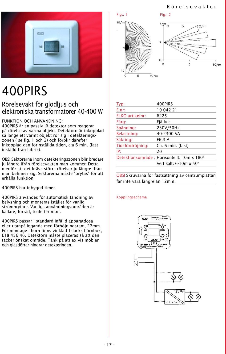 Detektorn är inkopplad så länge ett varmt objekt rör sig i detekteringszonen ( se fig. 1 och 2) och förblir därefter inkopplad den förinställda tiden, c:a 6 min. (fast inställd från fabrik). OBS!