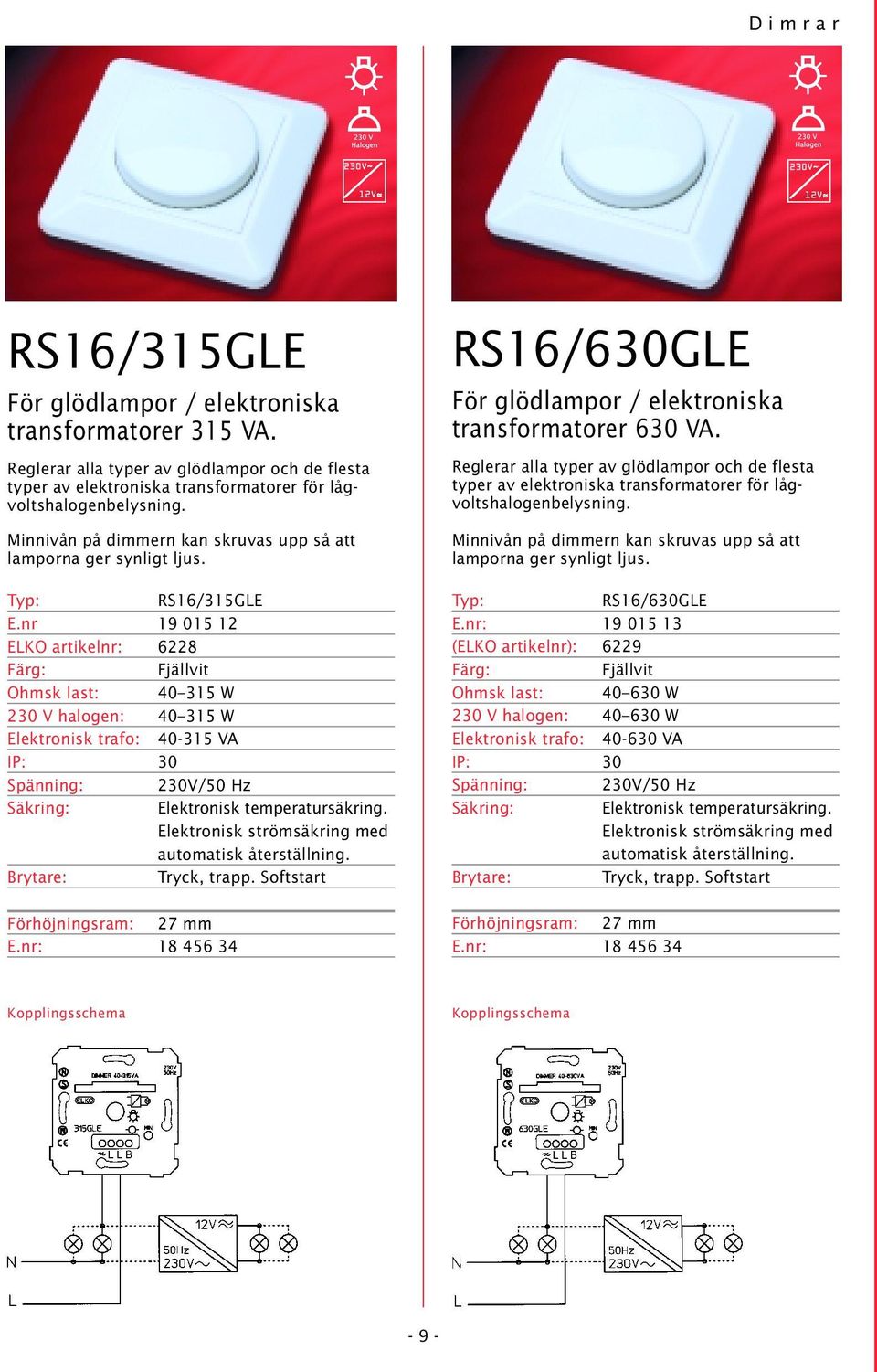 nr 19 015 12 ELKO artikelnr: 6228 Ohmsk last: 40 315 W 230 V halogen: 40 315 W Elektronisk trafo: 40-315 VA IP: 30 Spänning: 230V/50 Hz Elektronisk temperatursäkring.