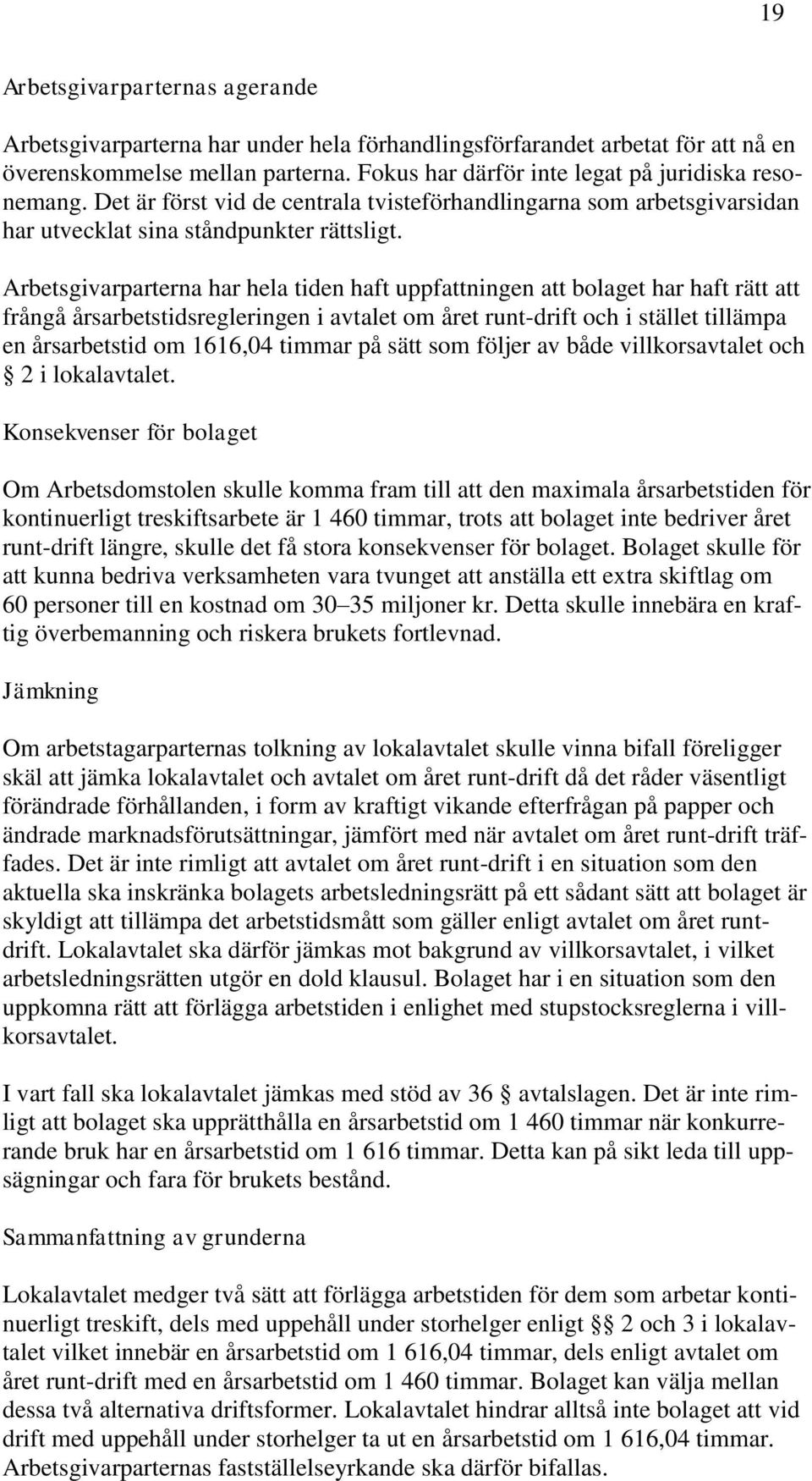 Arbetsgivarparterna har hela tiden haft uppfattningen att bolaget har haft rätt att frångå årsarbetstidsregleringen i avtalet om året runt-drift och i stället tillämpa en årsarbetstid om 1616,04