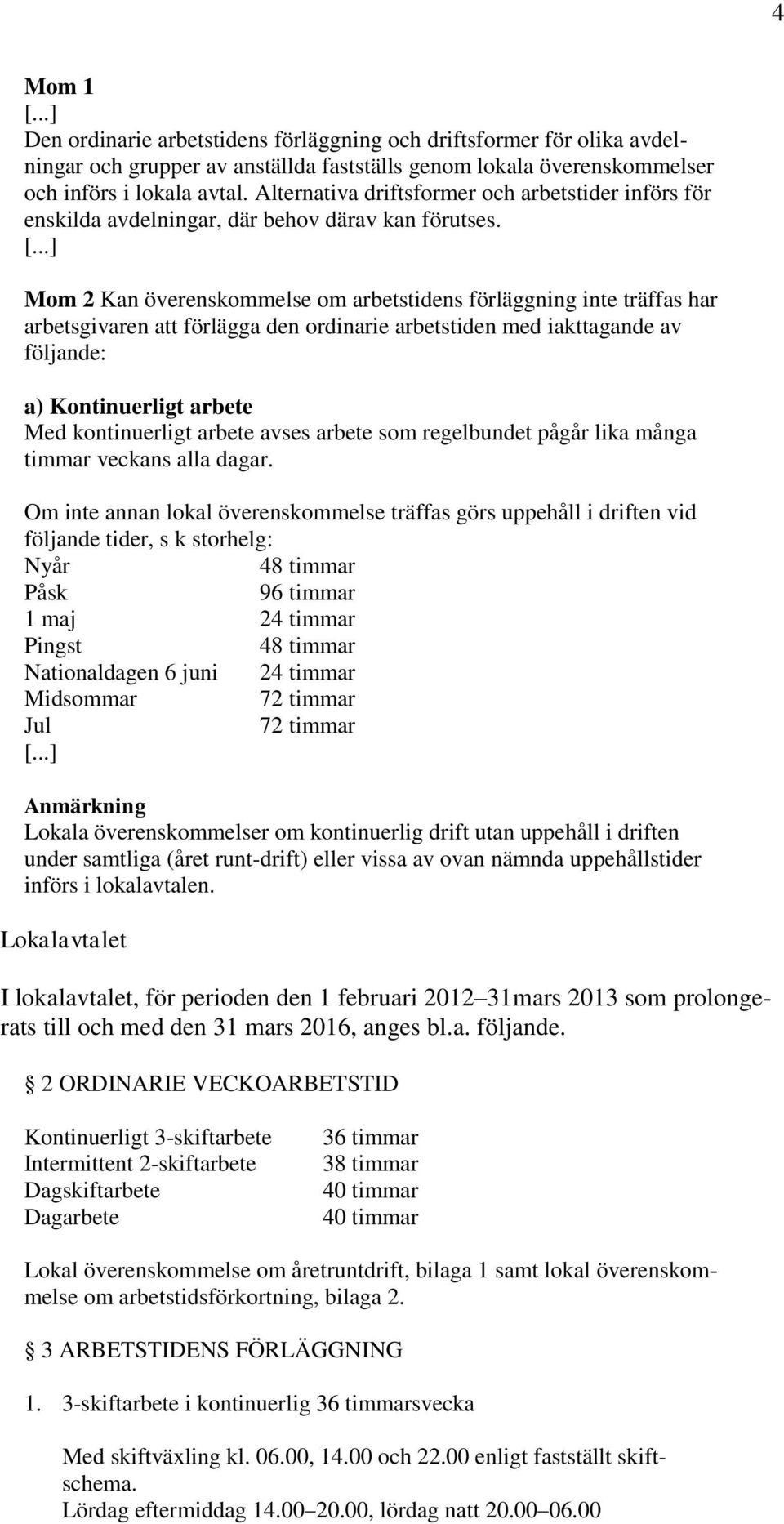 ..] Mom 2 Kan överenskommelse om arbetstidens förläggning inte träffas har arbetsgivaren att förlägga den ordinarie arbetstiden med iakttagande av följande: a) Kontinuerligt arbete Med kontinuerligt