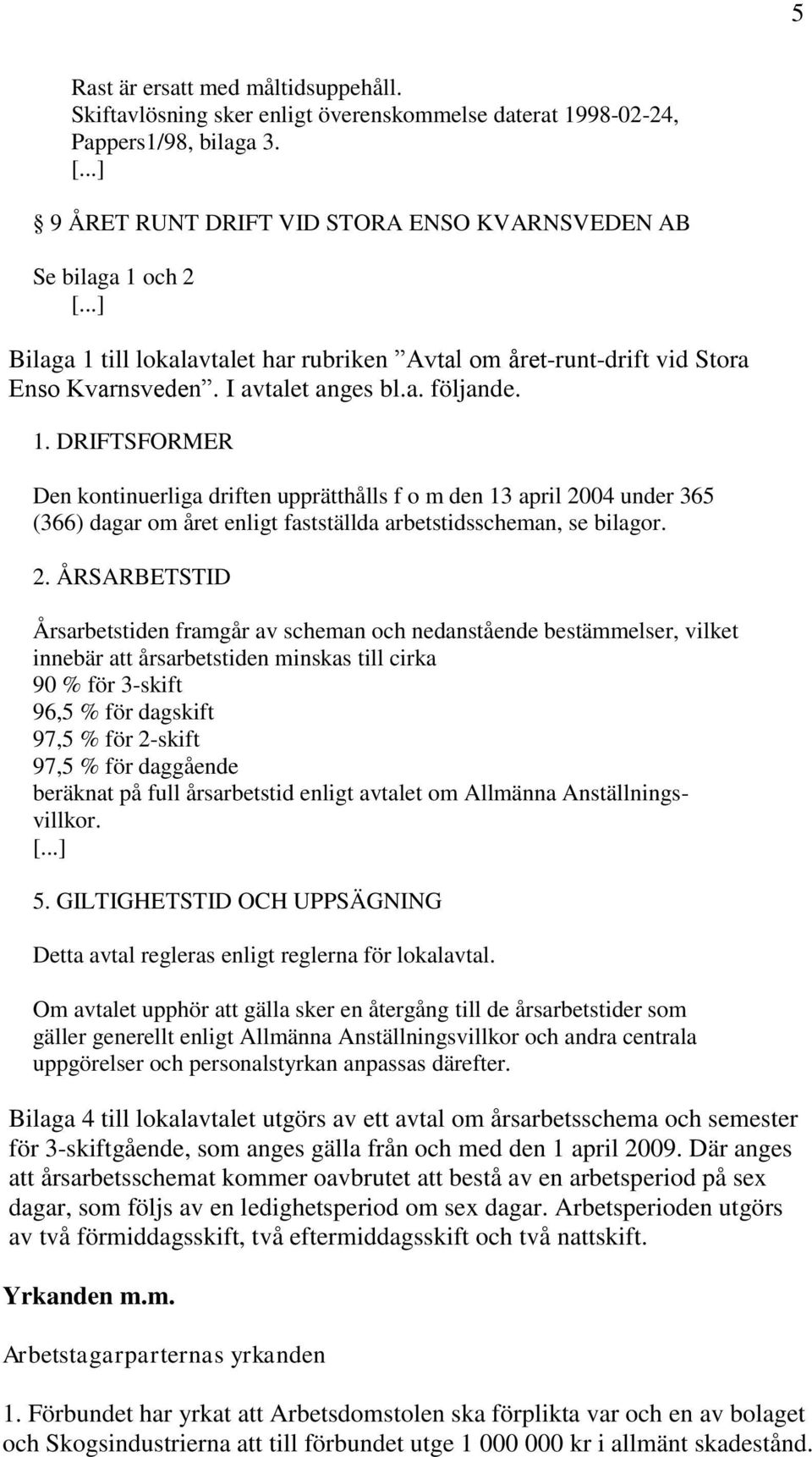 2. ÅRSARBETSTID Årsarbetstiden framgår av scheman och nedanstående bestämmelser, vilket innebär att årsarbetstiden minskas till cirka 90 % för 3-skift 96,5 % för dagskift 97,5 % för 2-skift 97,5 %