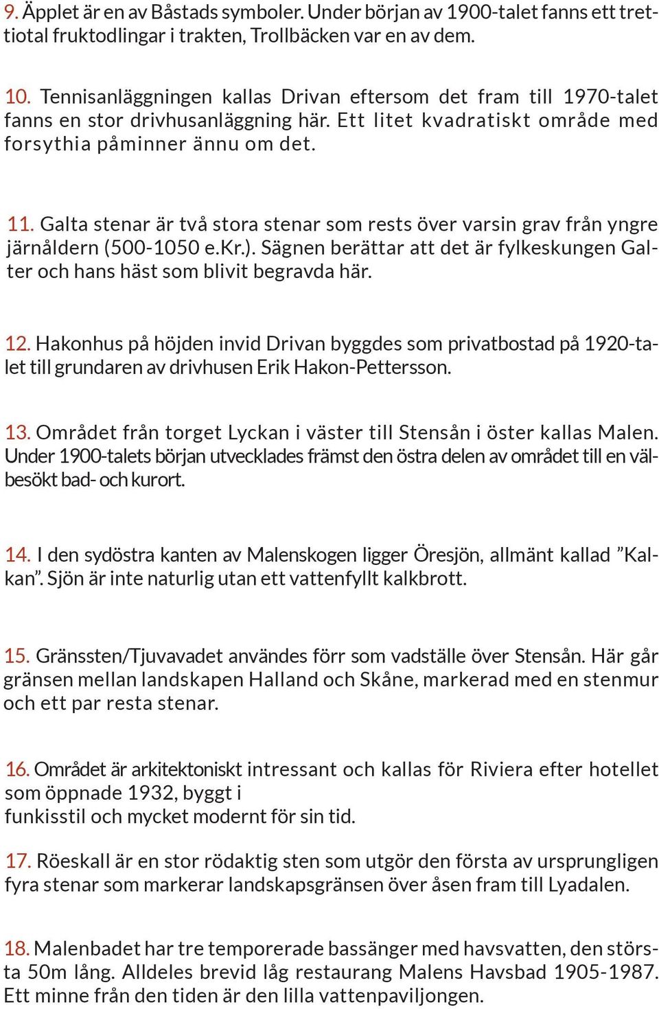 Galta stenar är två stora stenar som rests över varsin grav från yngre järnåldern (500-1050 e.kr.). Sägnen berättar att det är fylkeskungen Galter och hans häst som blivit begravda här. 12.