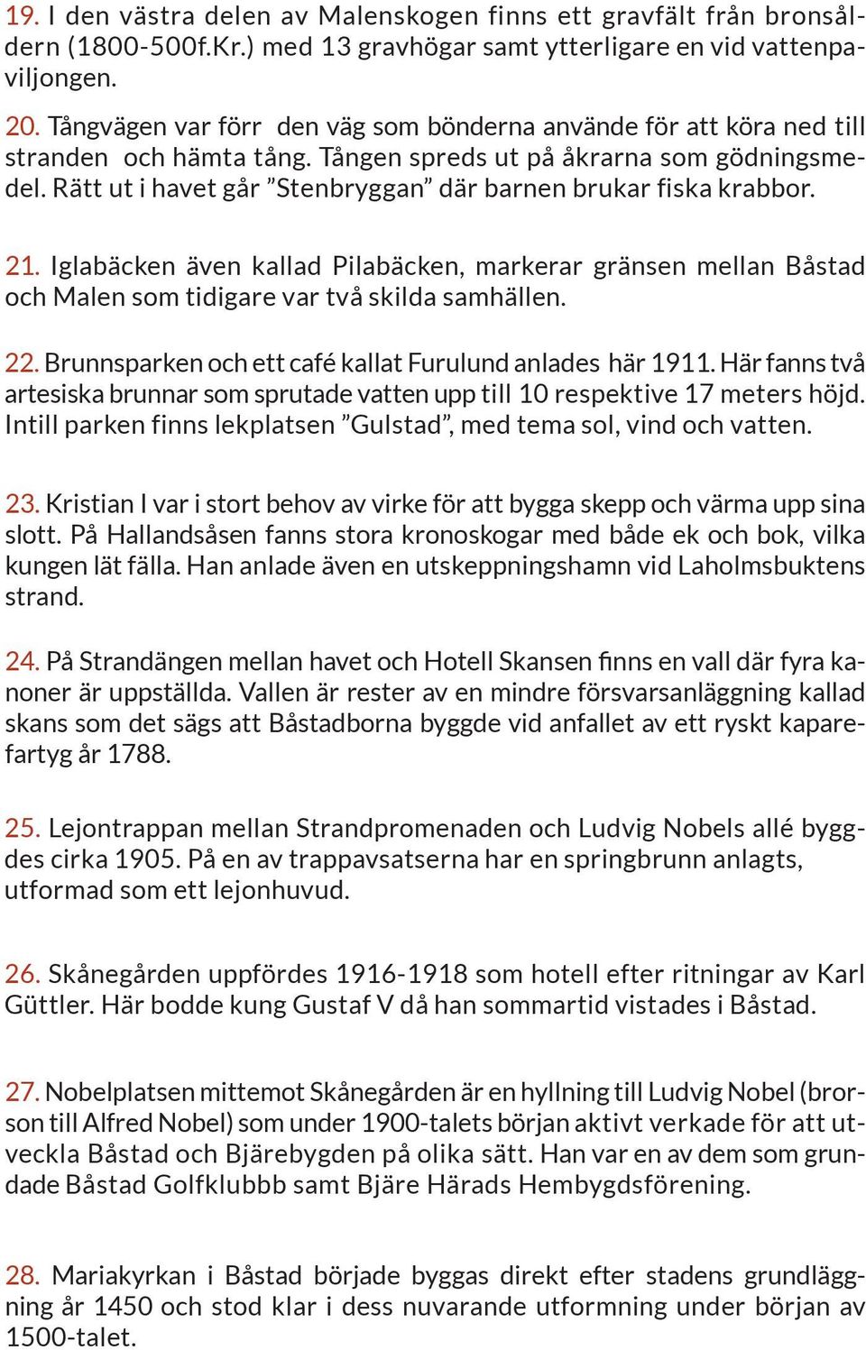 Rätt ut i havet går Stenbryggan där barnen brukar fiska krabbor. 21. Iglabäcken även kallad Pilabäcken, markerar gränsen mellan Båstad och Malen som tidigare var två skilda samhällen. 22.