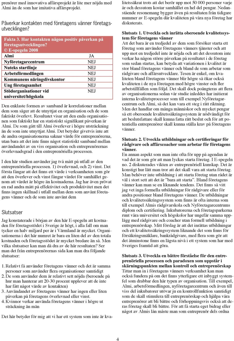 Resultatet visar att den enda organisationen som faktiskt har en statistiskt signifikant påverkan är Almi. De som gått till Almi överlever i högre utsträckning än de som inte utnyttjat Almi.