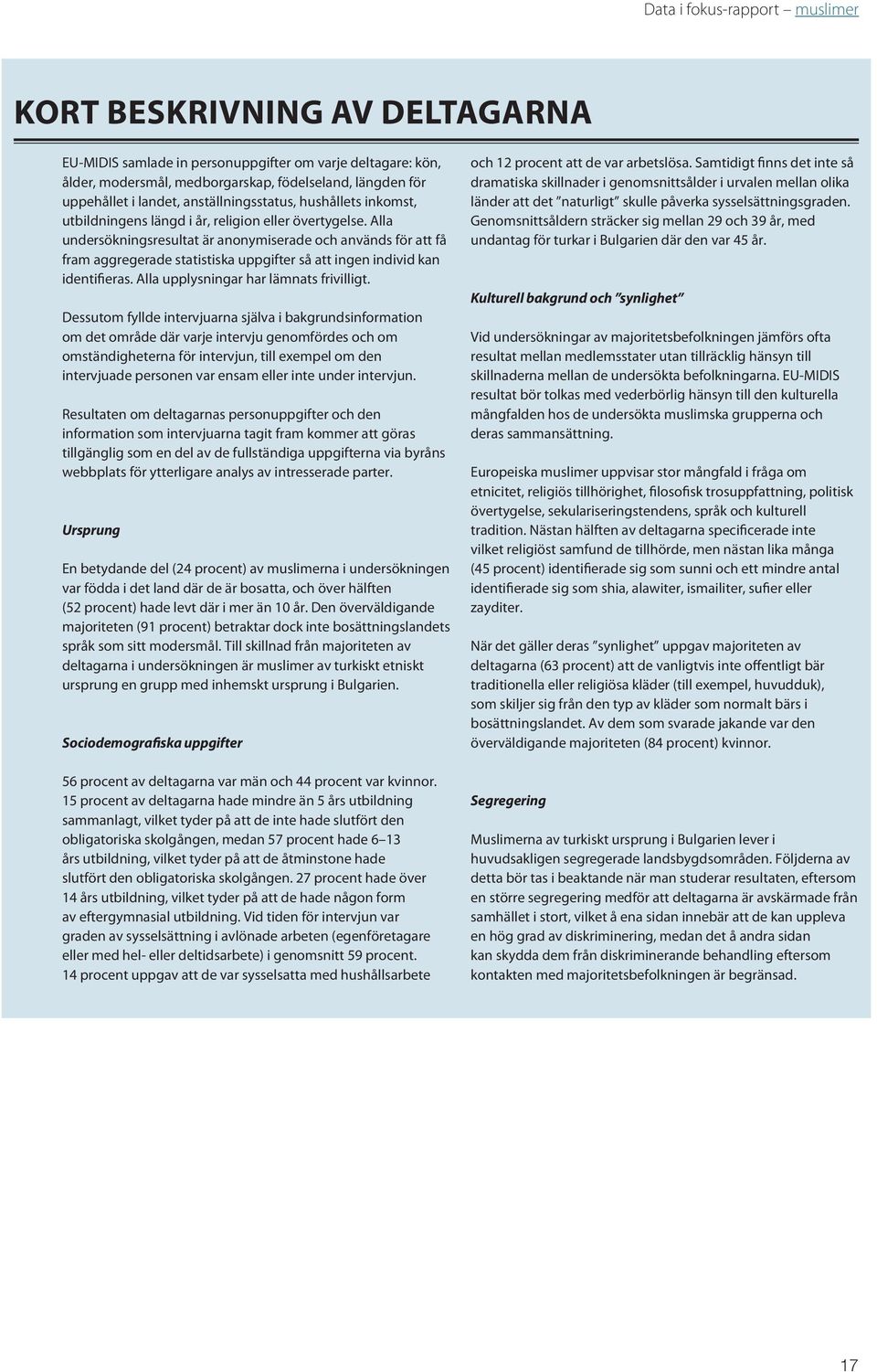 Alla undersökningsresultat är anonymiserade och används för att få fram aggregerade statistiska uppgifter så att ingen individ kan identifieras. Alla upplysningar har lämnats frivilligt.