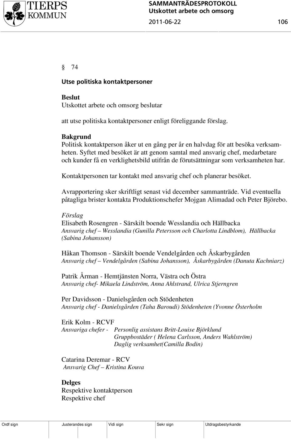 Syftet med besöket är att genom samtal med ansvarig chef, medarbetare och kunder få en verklighetsbild utifrån de förutsättningar som verksamheten har.