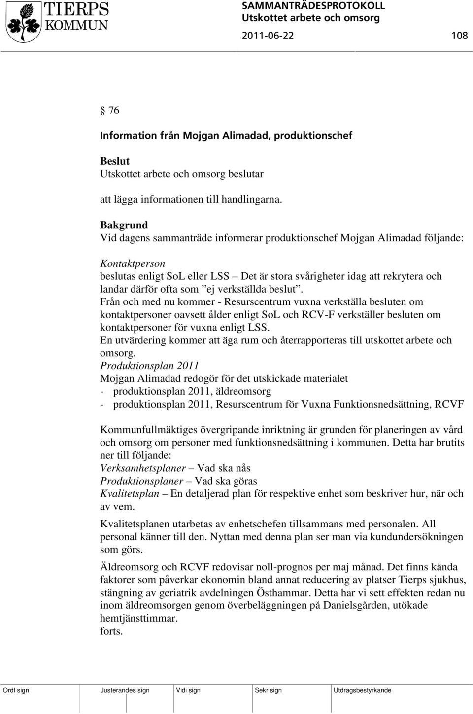 verkställda beslut. Från och med nu kommer - Resurscentrum vuxna verkställa besluten om kontaktpersoner oavsett ålder enligt SoL och RCV-F verkställer besluten om kontaktpersoner för vuxna enligt LSS.