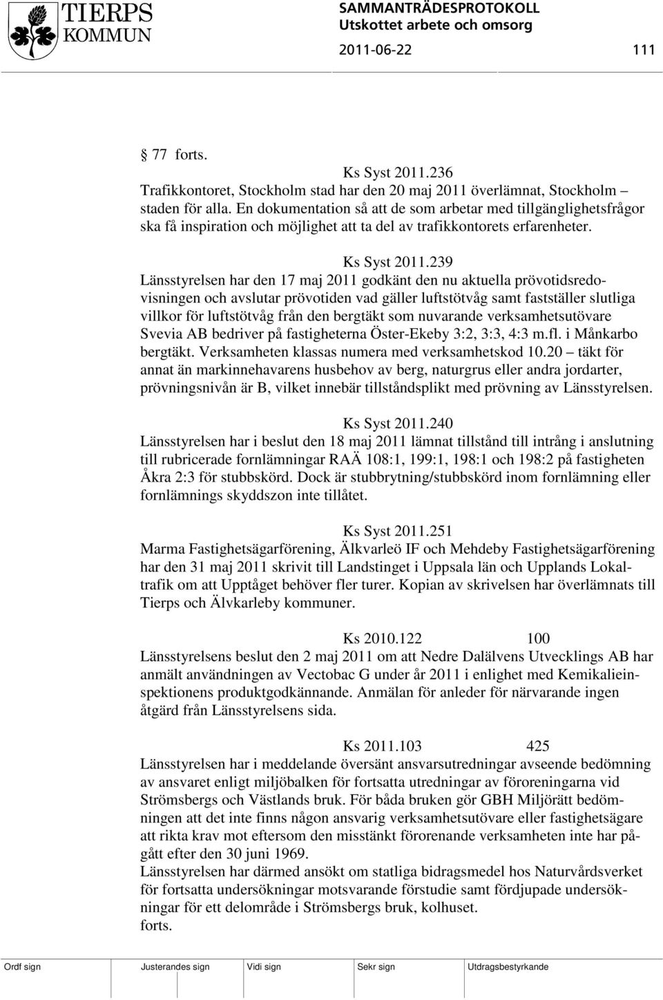 239 Länsstyrelsen har den 17 maj 2011 godkänt den nu aktuella prövotidsredovisningen och avslutar prövotiden vad gäller luftstötvåg samt fastställer slutliga villkor för luftstötvåg från den bergtäkt