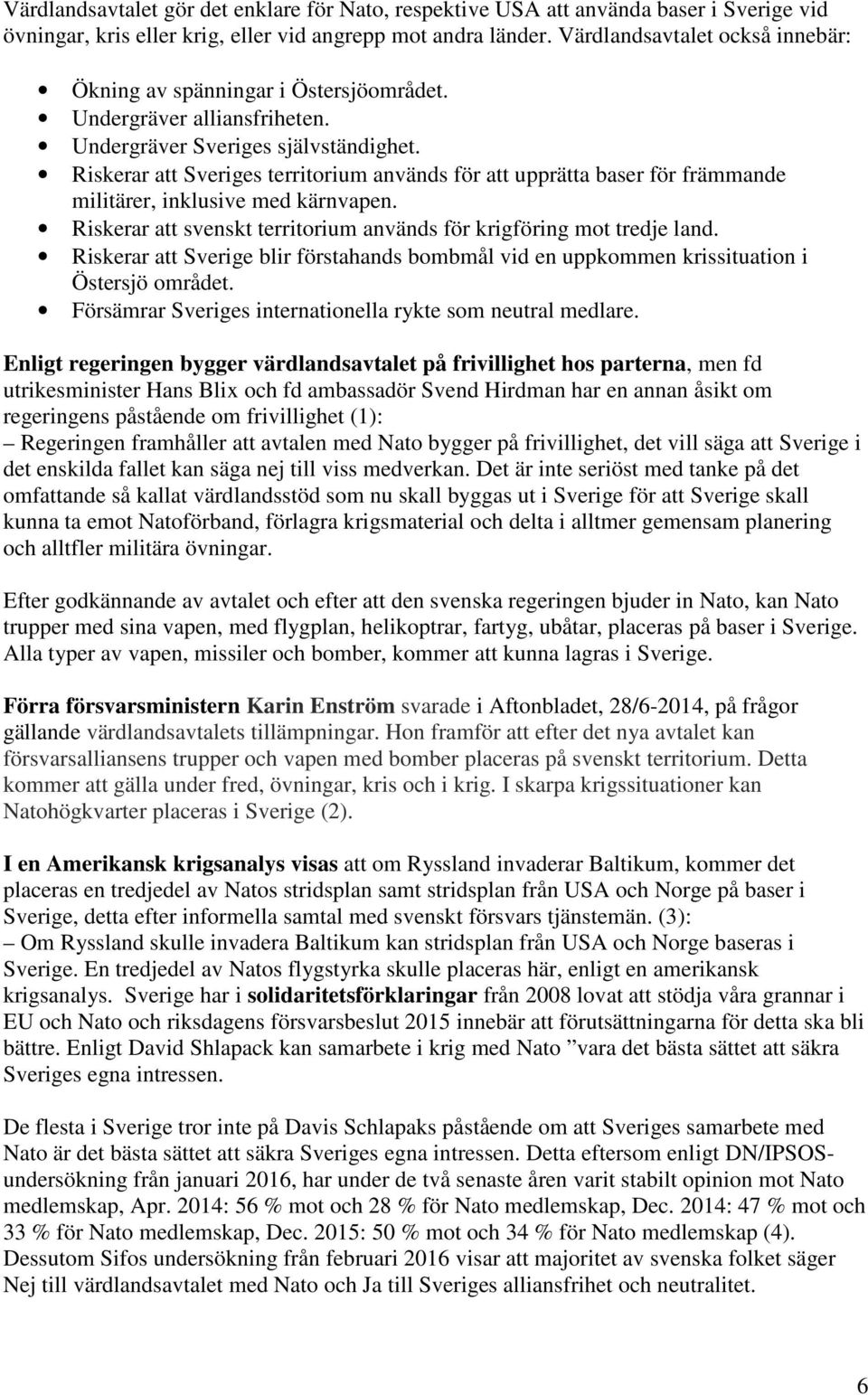 Riskerar att Sveriges territorium används för att upprätta baser för främmande militärer, inklusive med kärnvapen. Riskerar att svenskt territorium används för krigföring mot tredje land.