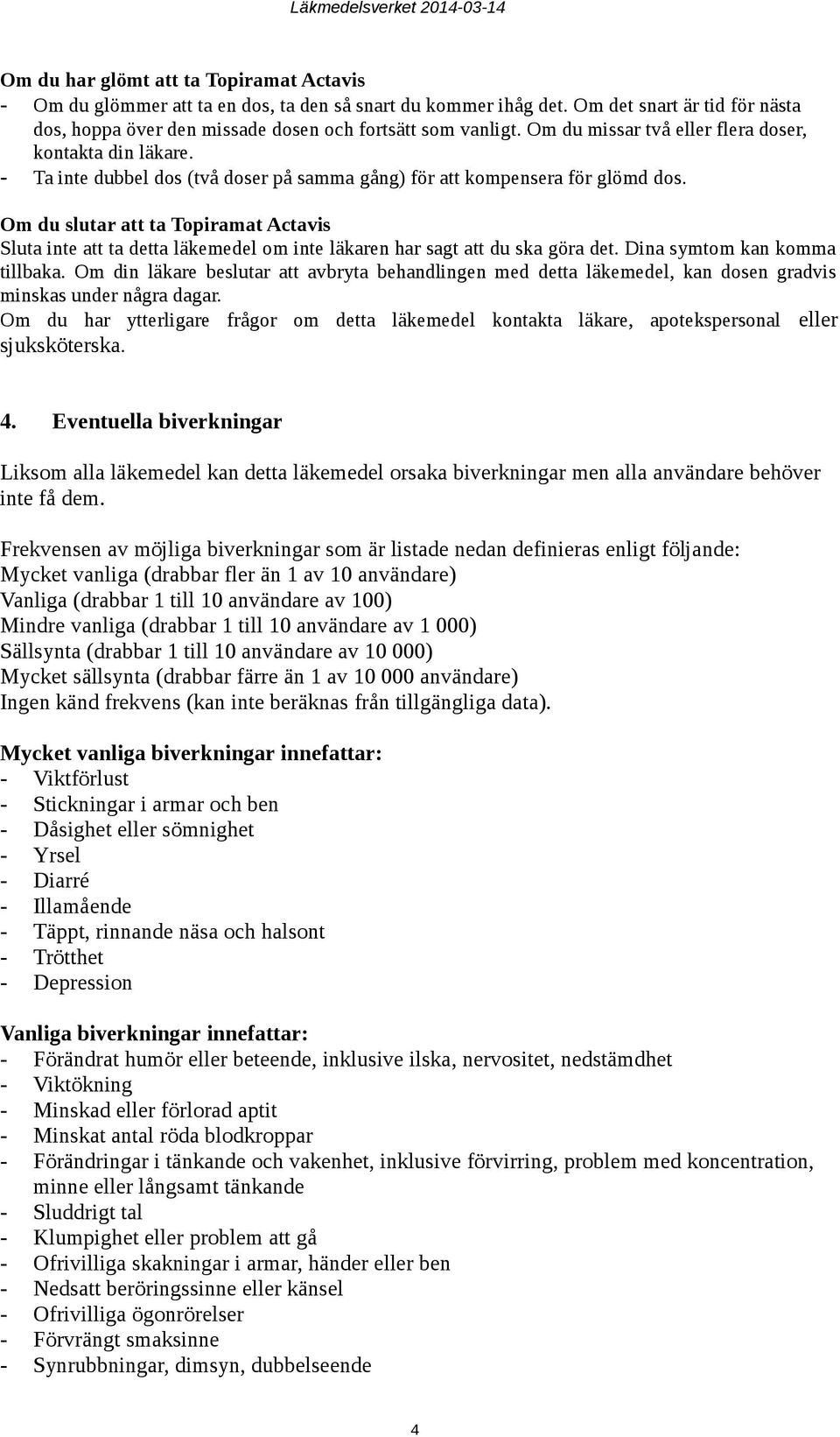 Om du slutar att ta Topiramat Actavis Sluta inte att ta detta läkemedel om inte läkaren har sagt att du ska göra det. Dina symtom kan komma tillbaka.