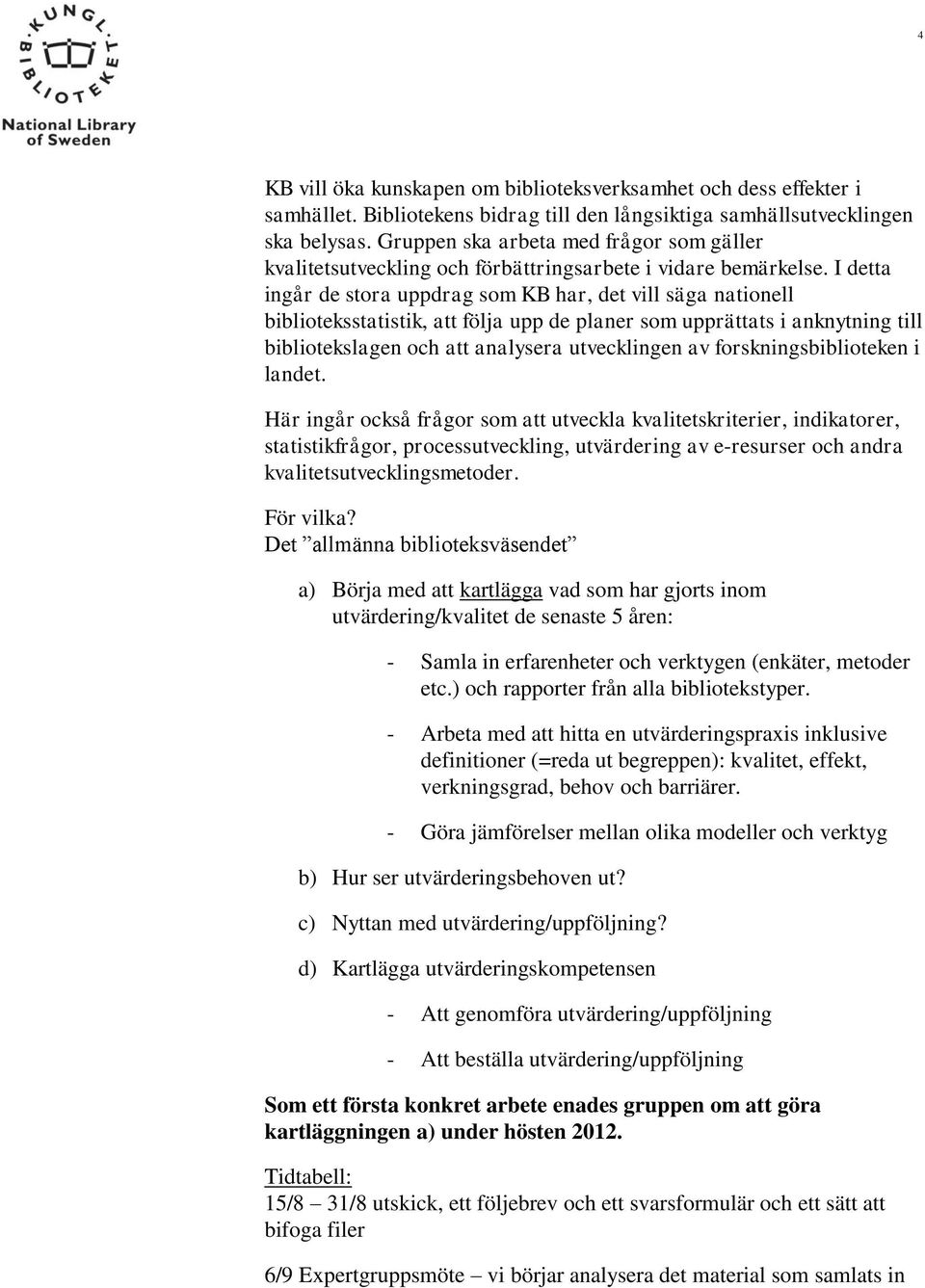 I detta ingår de stora uppdrag som KB har, det vill säga nationell biblioteksstatistik, att följa upp de planer som upprättats i anknytning till bibliotekslagen och att analysera utvecklingen av