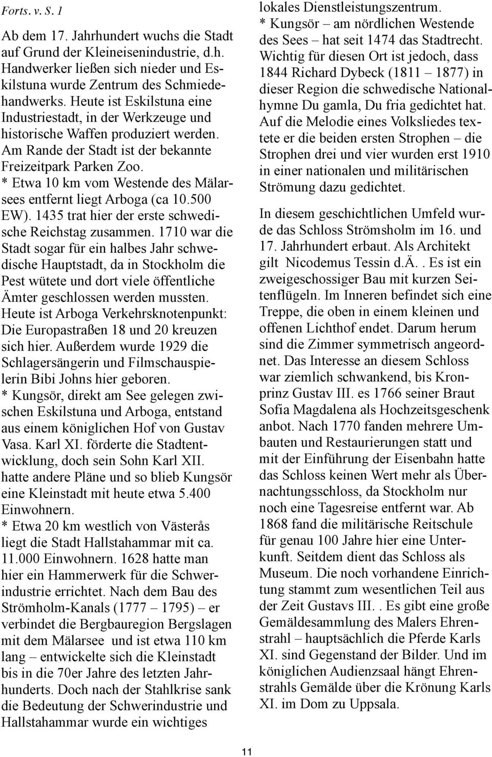 * Etwa 10 km vom Westende des Mälarsees entfernt liegt Arboga (ca 10.500 EW). 1435 trat hier der erste schwedische Reichstag zusammen.