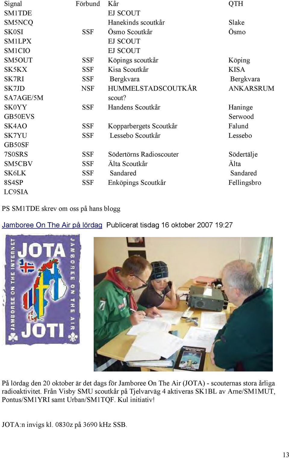 SK0YY SSF Handens Scoutkår Haninge GB50EVS Serwood SK4AO SSF Kopparbergets Scoutkår Falund SK7YU SSF Lessebo Scoutkår Lessebo GB50SF 7S0SRS SSF Södertörns Radioscouter Södertälje SM5CBV SSF Älta