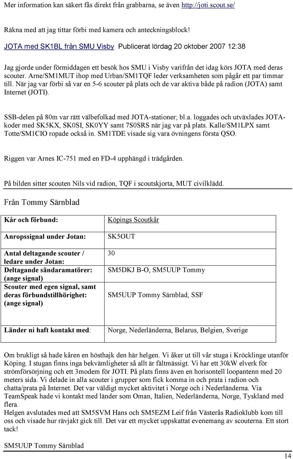 Arne/SM1MUT ihop med Urban/SM1TQF leder verksamheten som pågår ett par timmar till. När jag var förbi så var en 5-6 scouter på plats och de var aktiva både på radion (JOTA) samt Internet (JOTI).