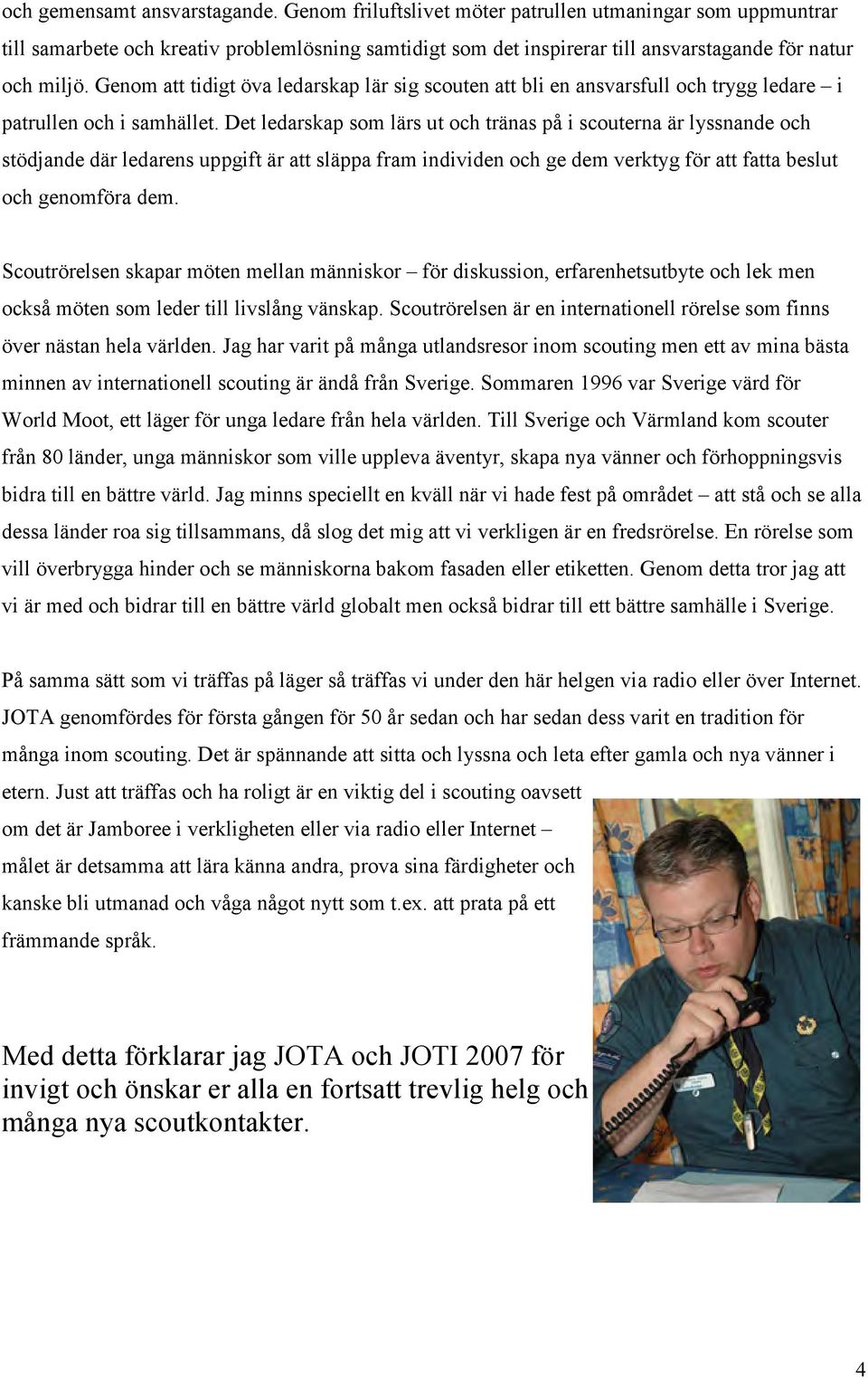 Genom att tidigt öva ledarskap lär sig scouten att bli en ansvarsfull och trygg ledare i patrullen och i samhället.