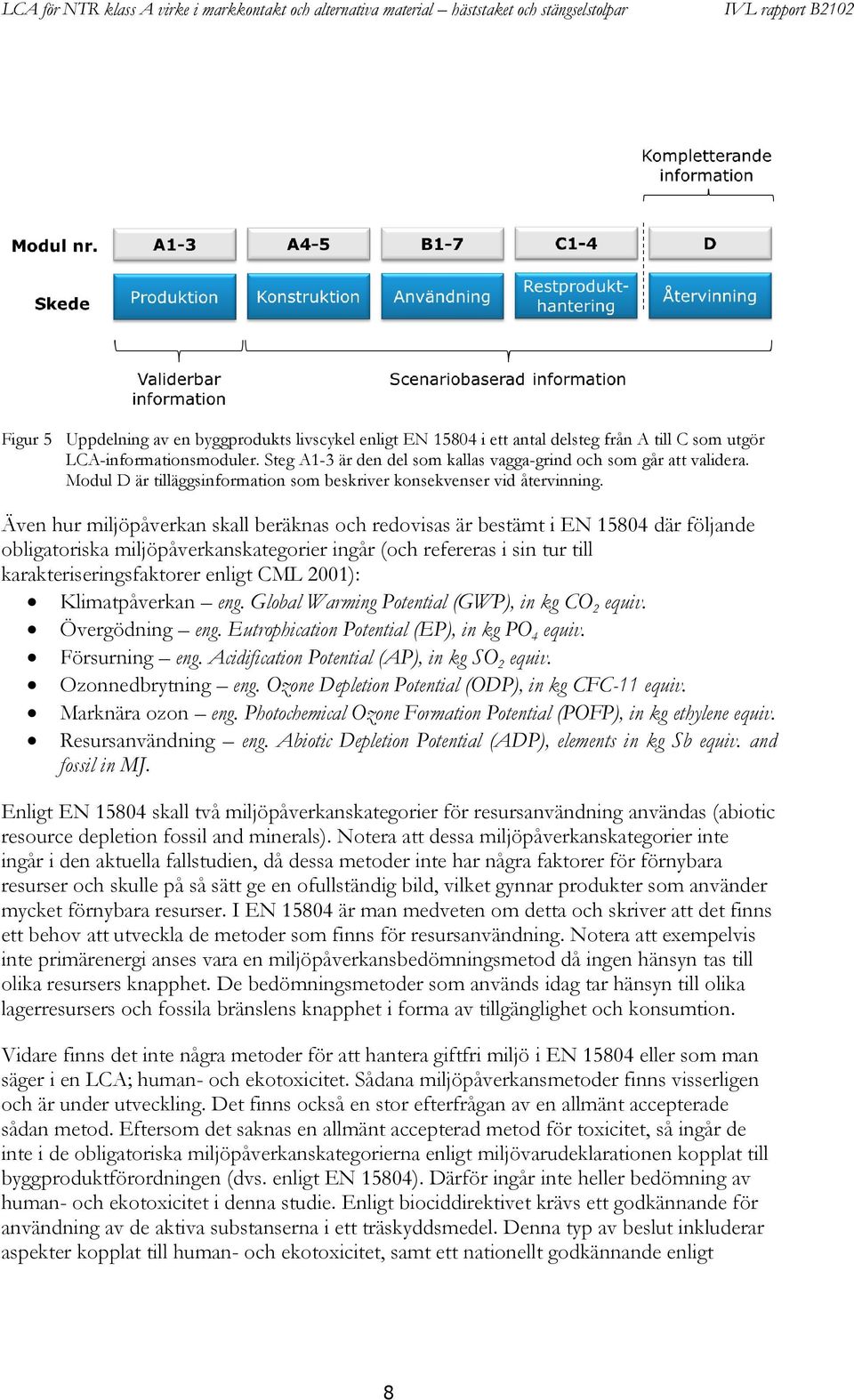 Även hur miljöpåverkan skall beräknas och redovisas är bestämt i EN 15804 där följande obligatoriska miljöpåverkanskategorier ingår (och refereras i sin tur till karakteriseringsfaktorer enligt CML