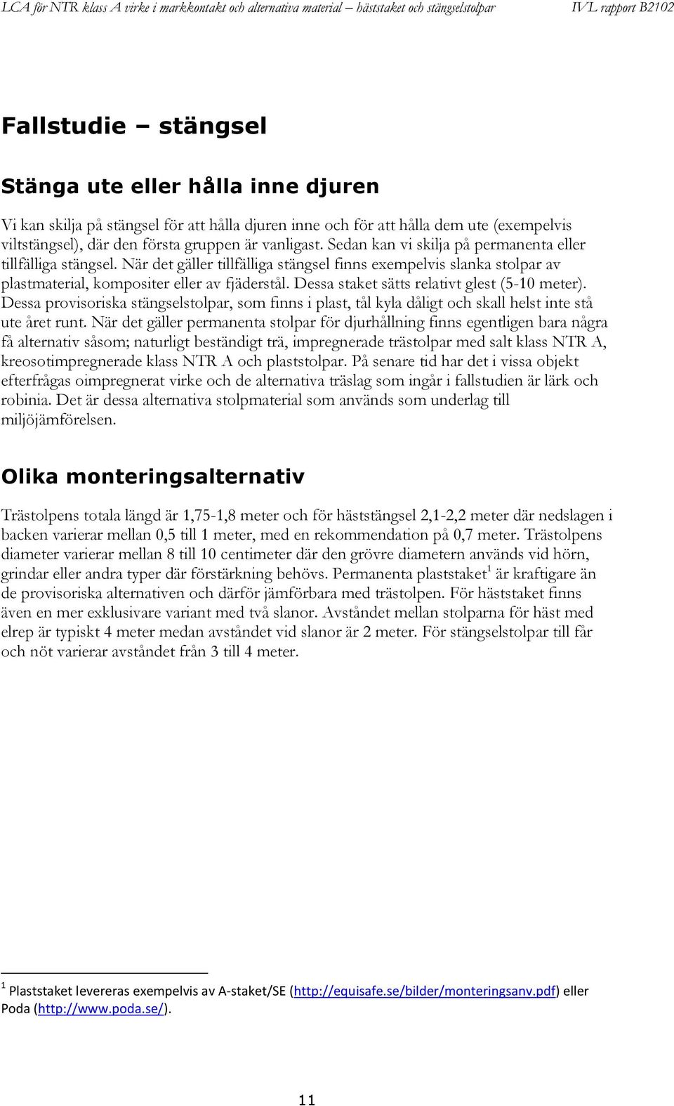 Dessa staket sätts relativt glest (5-10 meter). Dessa provisoriska stängselstolpar, som finns i plast, tål kyla dåligt och skall helst inte stå ute året runt.