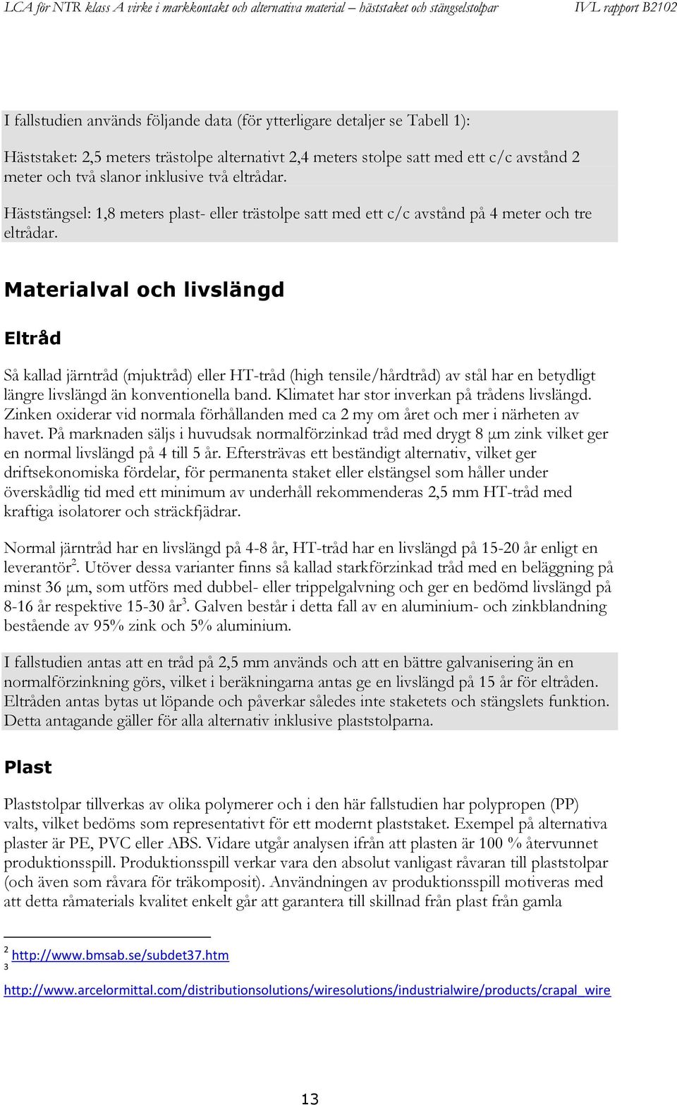 Materialval och livslängd Eltråd Så kallad järntråd (mjuktråd) eller HT-tråd (high tensile/hårdtråd) av stål har en betydligt längre livslängd än konventionella band.