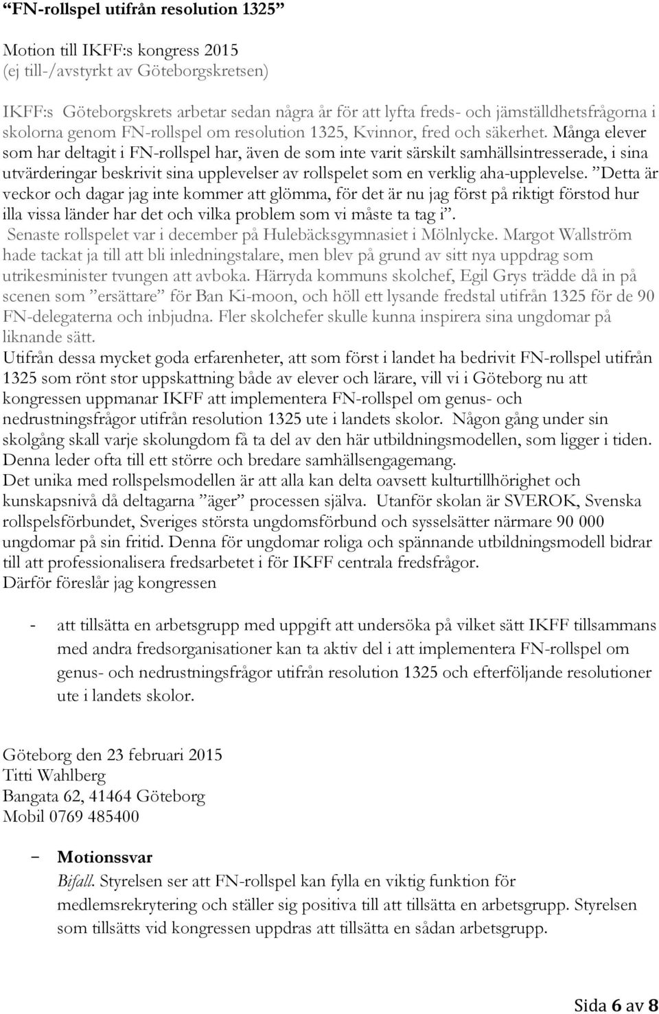 Många elever som har deltagit i FN-rollspel har, även de som inte varit särskilt samhällsintresserade, i sina utvärderingar beskrivit sina upplevelser av rollspelet som en verklig aha-upplevelse.