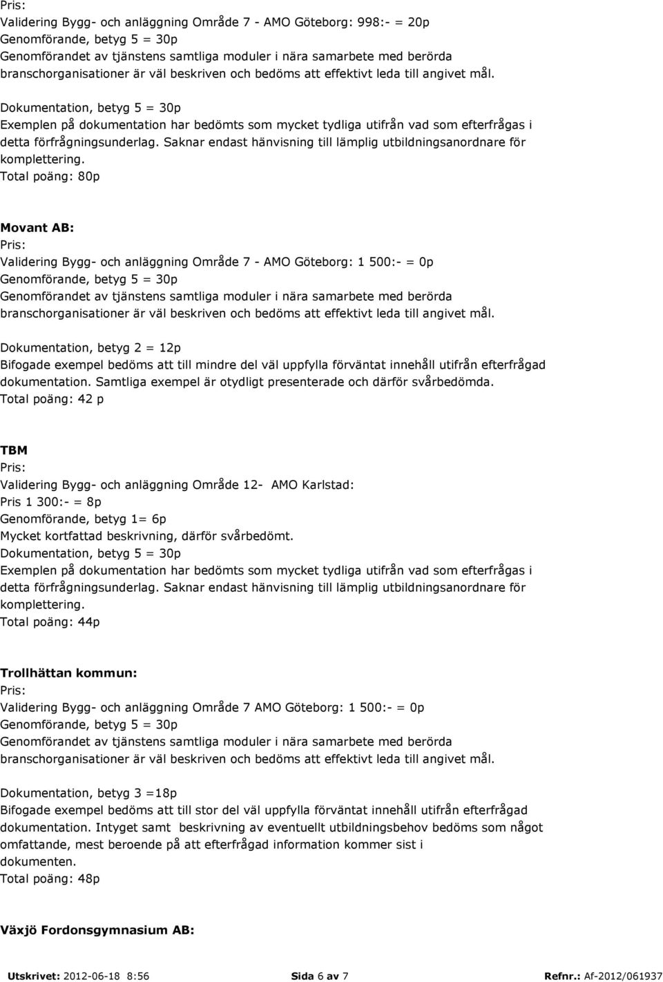 Total poäng: 80p Movant AB: Validering Bygg- och anläggning Område 7 - AMO Göteborg: 1 500:- = 0p Dokumentation, betyg 2 = 12p Bifogade exempel bedöms att till mindre del väl uppfylla förväntat